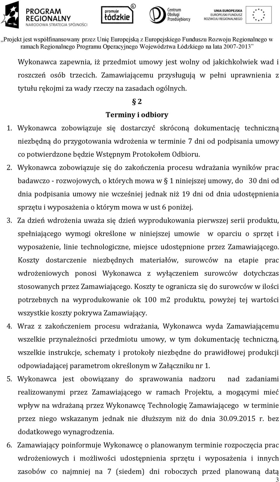 Wykonawca zobowiązuje się dostarczyć skróconą dokumentację techniczną niezbędną do przygotowania wdrożenia w terminie 7 dni od podpisania umowy co potwierdzone będzie Wstępnym Protokołem Odbioru. 2.