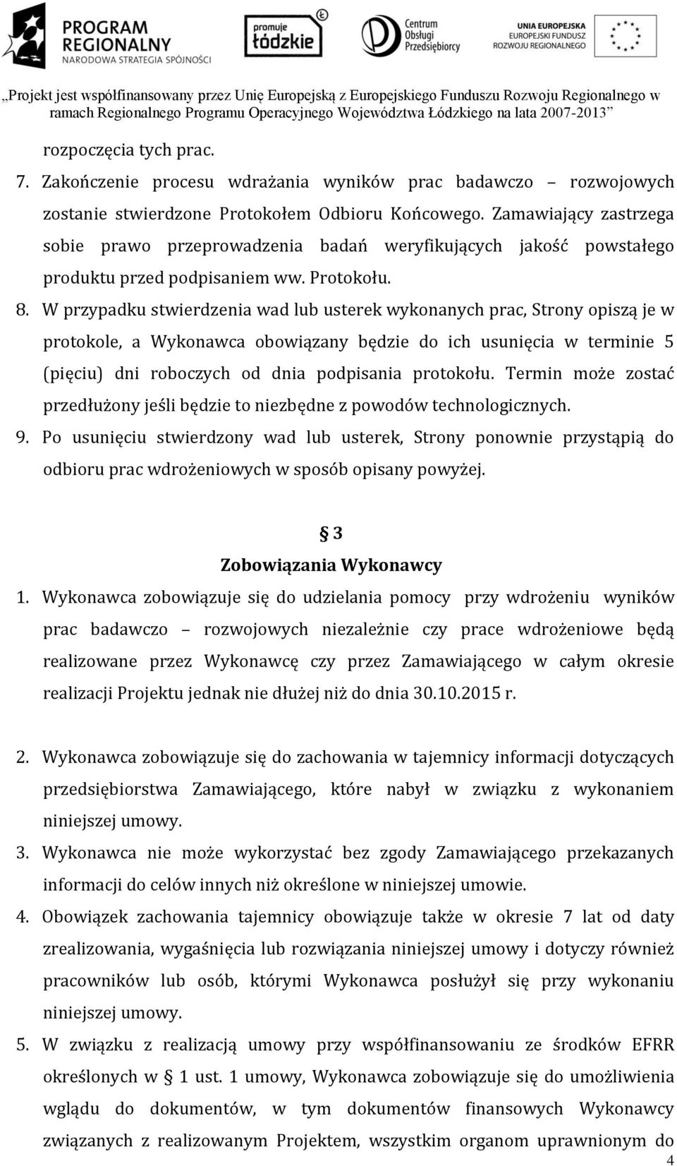 W przypadku stwierdzenia wad lub usterek wykonanych prac, Strony opiszą je w protokole, a Wykonawca obowiązany będzie do ich usunięcia w terminie 5 (pięciu) dni roboczych od dnia podpisania protokołu.