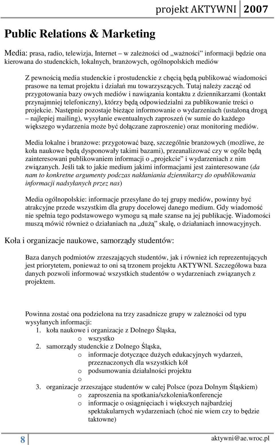 Tutaj naleŝy zacząć od przygotowania bazy owych mediów i nawiązania kontaktu z dziennikarzami (kontakt przynajmniej telefoniczny), którzy będą odpowiedzialni za publikowanie treści o projekcie.