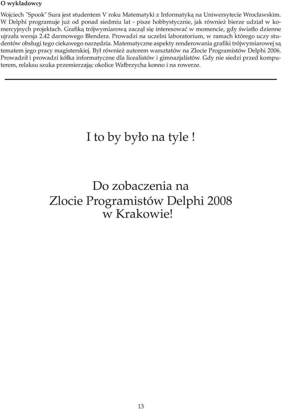 Grafika trójwymiarowa zaczał się interesować w momencie, gdy światło dzienne ujrzała wersja 2.42 darmowego Blendera.