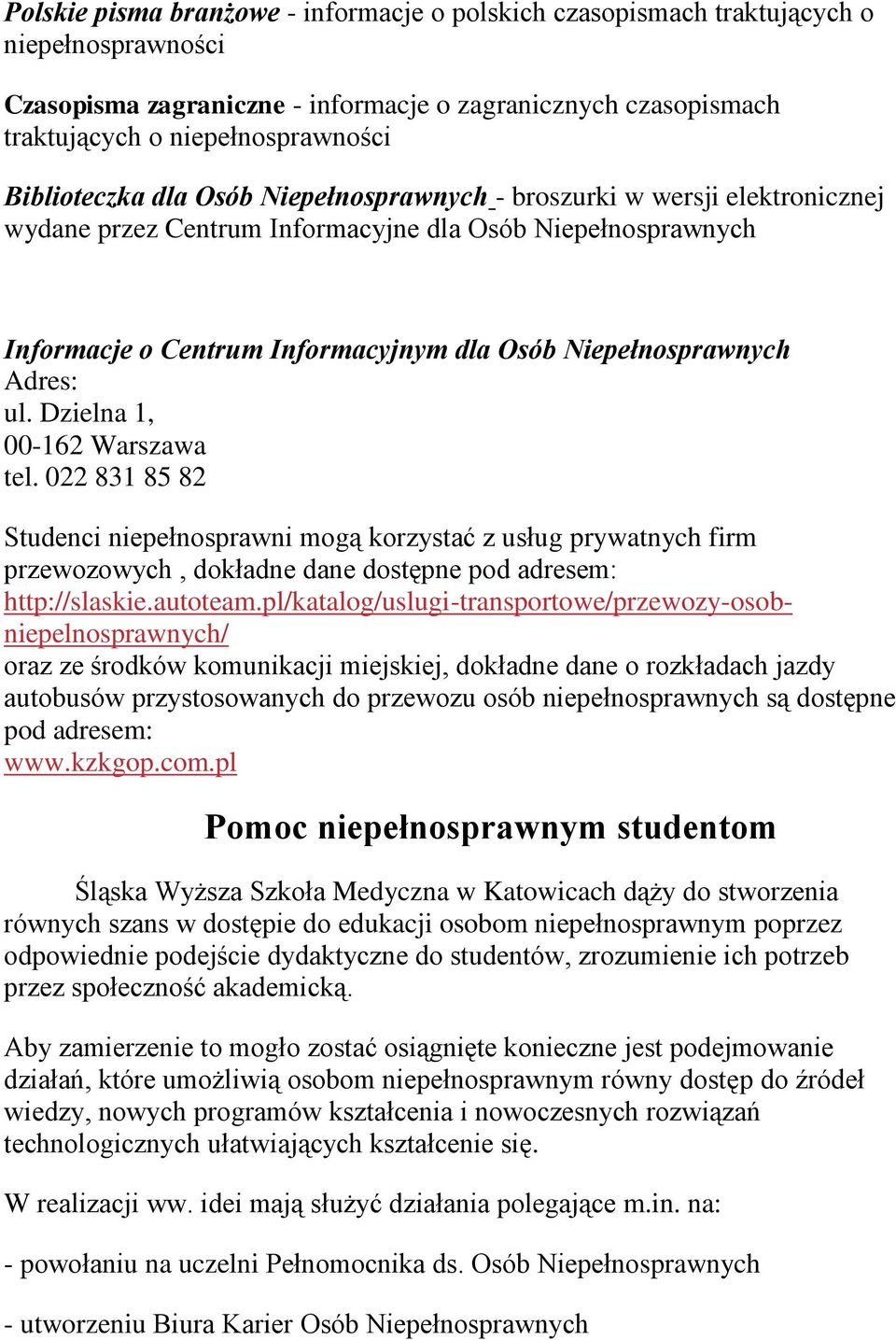 Adres: ul. Dzielna 1, 00-162 Warszawa tel. 022 831 85 82 Studenci niepełnosprawni mogą korzystać z usług prywatnych firm przewozowych, dokładne dane dostępne pod adresem: http://slaskie.autoteam.