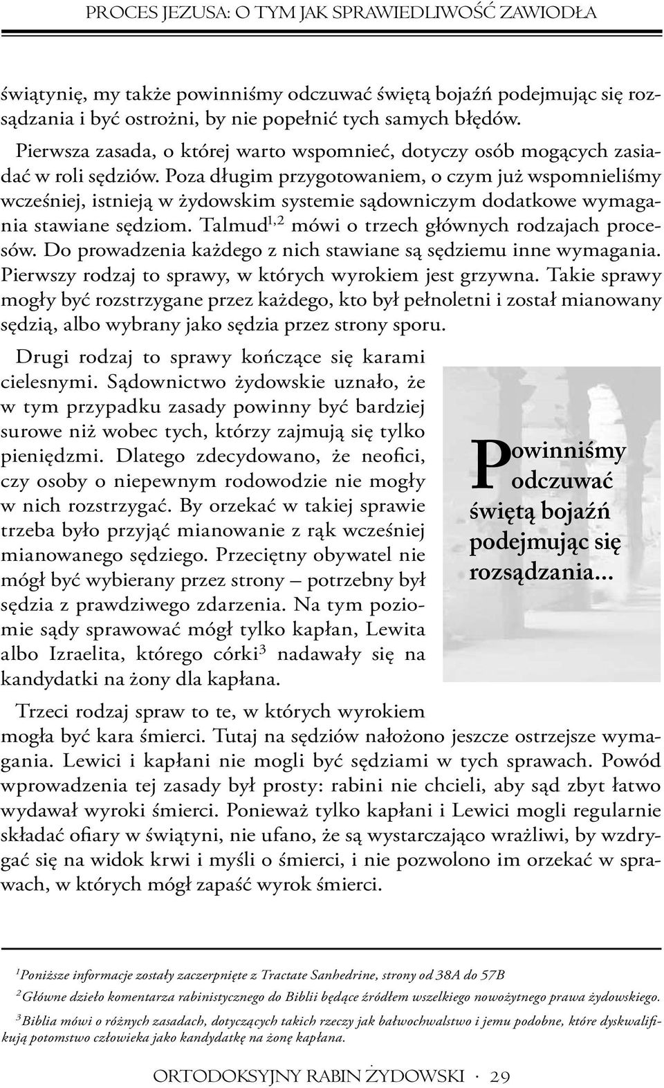 Poza długim przygotowaniem, o czym już wspomnieliśmy wcześniej, istnieją w żydowskim systemie sądowniczym dodatkowe wymagania stawiane sędziom. Talmud 1,2 mówi o trzech głównych rodzajach procesów.