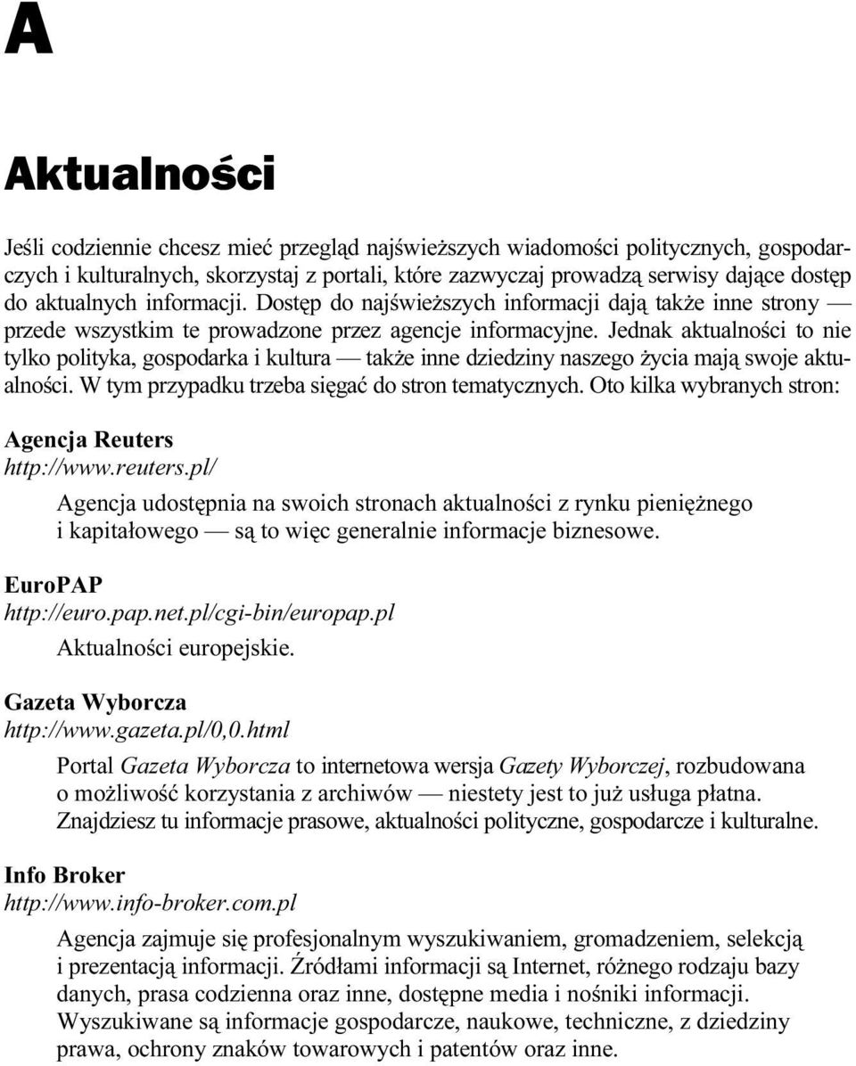 Jednak aktualności to nie tylko polityka, gospodarka i kultura także inne dziedziny naszego życia mają swoje aktualności. W tym przypadku trzeba sięgać do stron tematycznych.