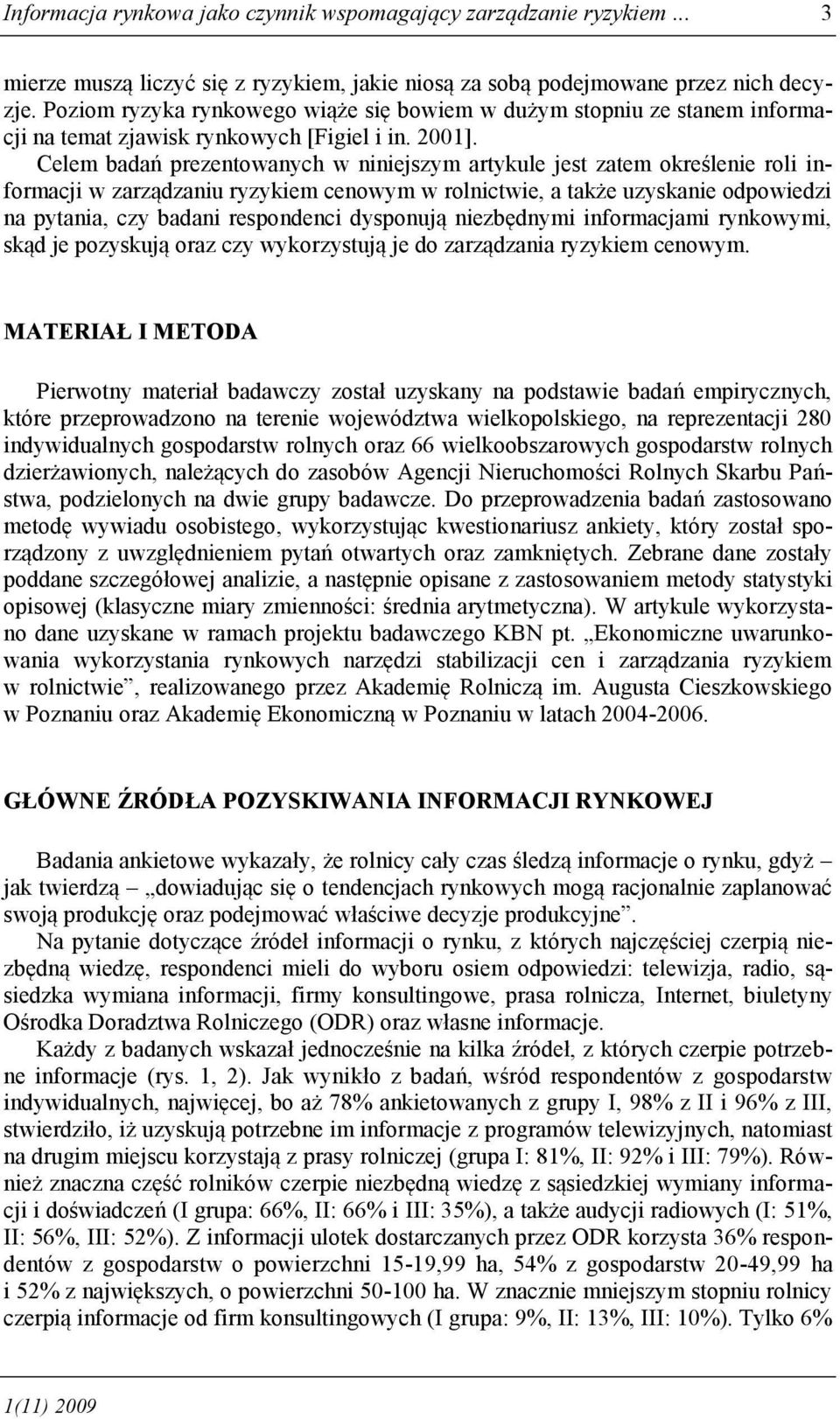 Celem badań prezentowanych w niniejszym artykule jest zatem określenie roli informacji w zarządzaniu ryzykiem cenowym w rolnictwie, a także uzyskanie odpowiedzi na pytania, czy badani respondenci