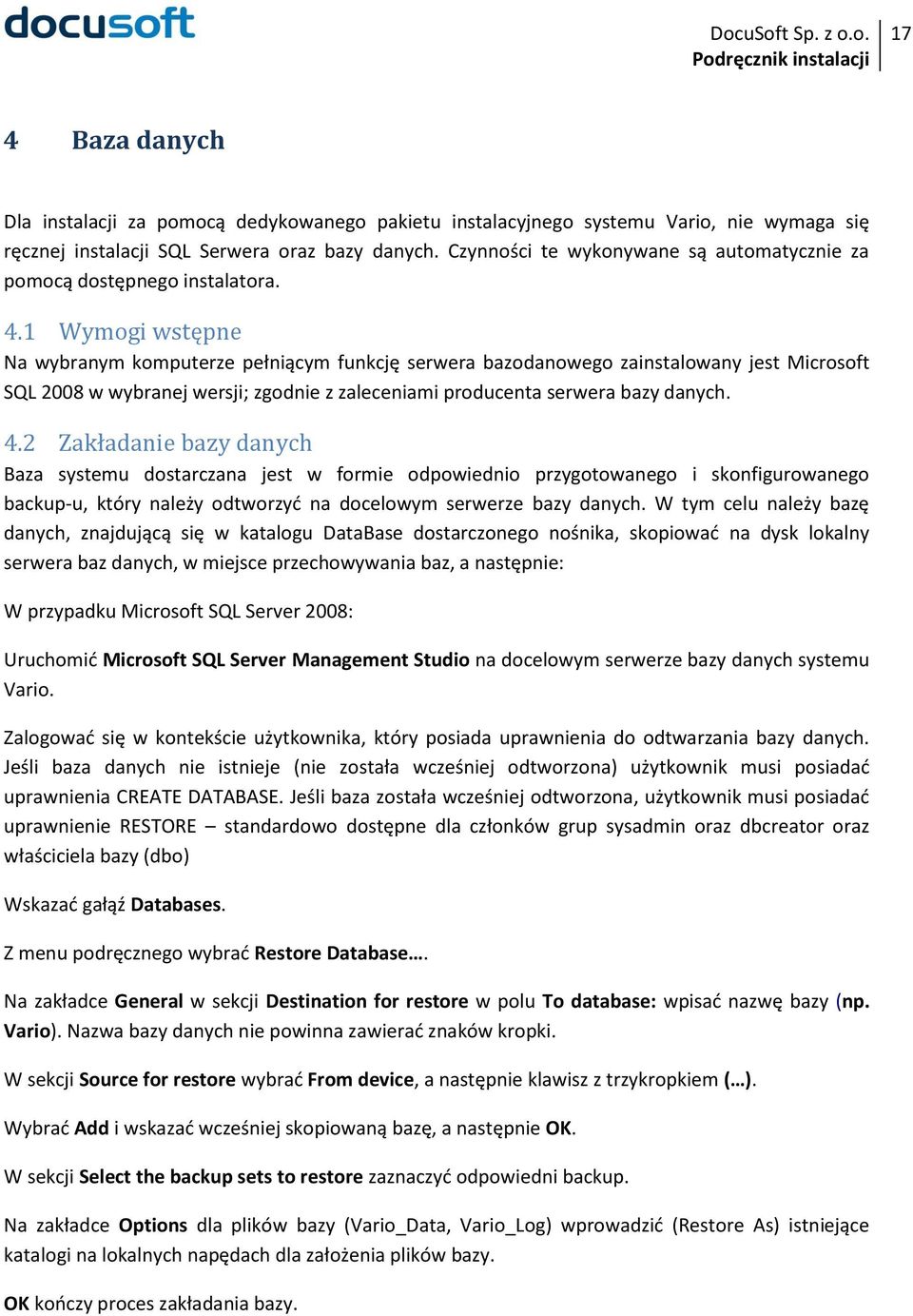 1 Wymogi wstępne Na wybranym komputerze pełniącym funkcję serwera bazodanowego zainstalowany jest Microsoft SQL 2008 w wybranej wersji; zgodnie z zaleceniami producenta serwera bazy danych. 4.