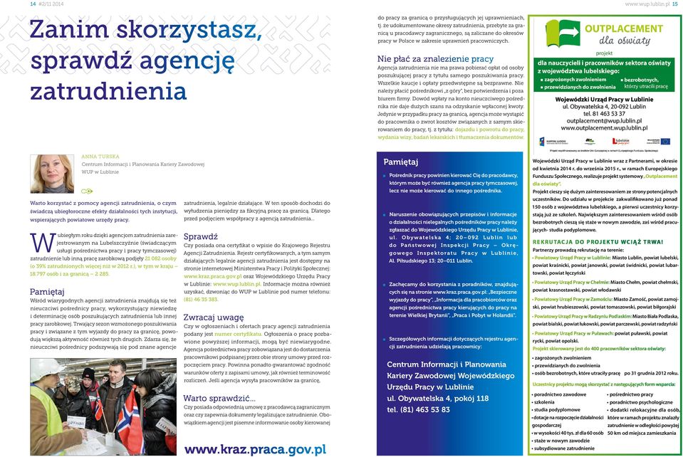 Nie płać za znalezienie pracy Agencja zatrudnienia nie ma prawa pobierać opłat od osoby poszukującej pracy z tytułu samego poszukiwania pracy. Wszelkie kaucje i opłaty przedwstępne są bezprawne.