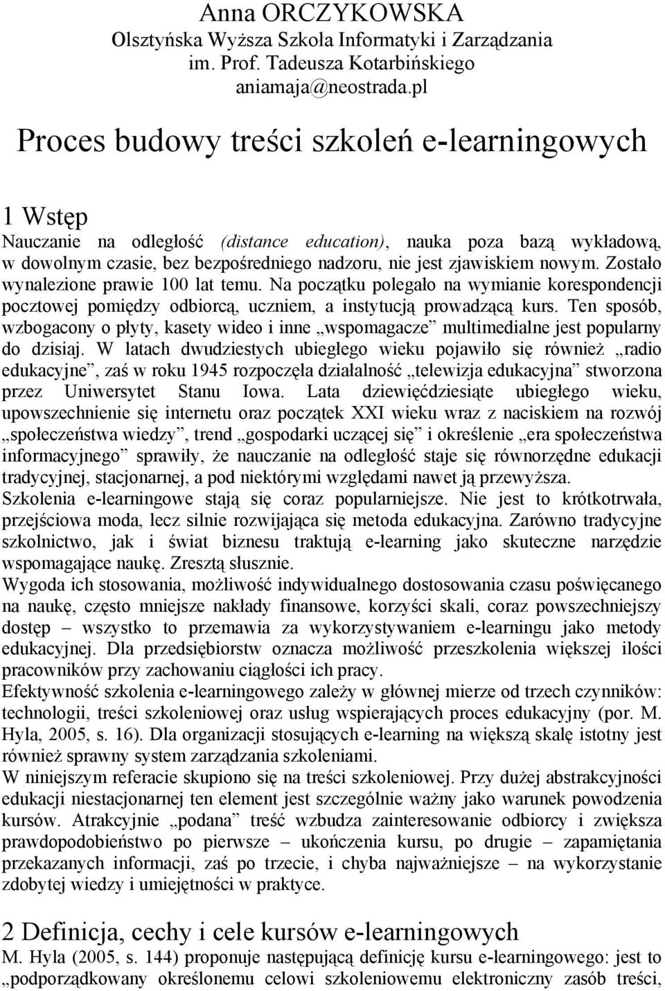 nowym. Zostało wynalezione prawie 100 lat temu. Na początku polegało na wymianie korespondencji pocztowej pomiędzy odbiorcą, uczniem, a instytucją prowadzącą kurs.