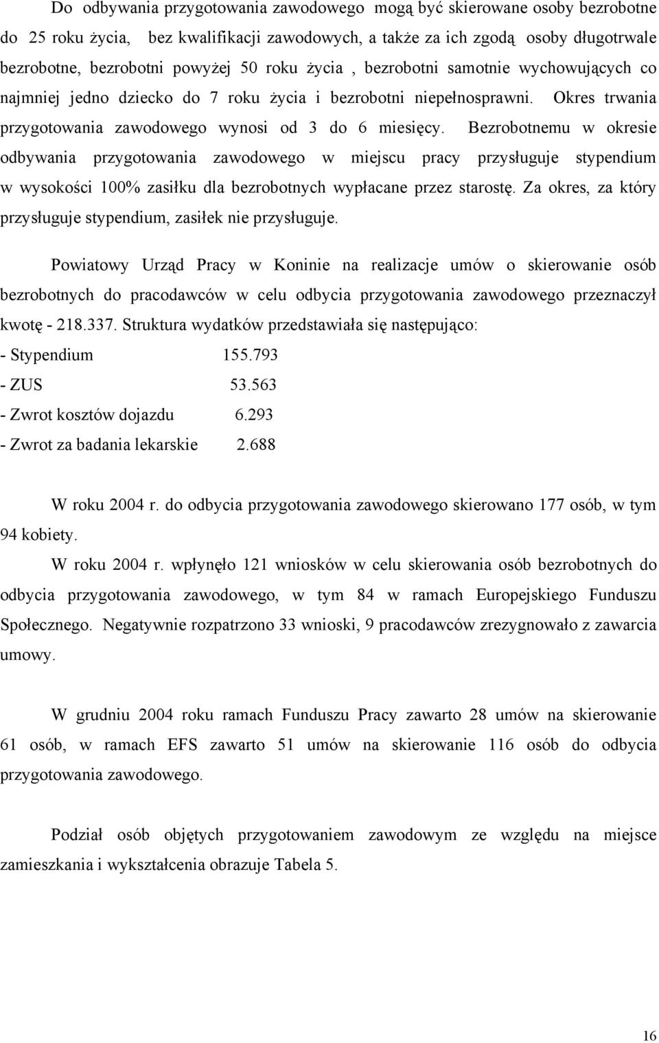 Bezrobotnemu w okresie odbywania przygotowania zawodowego w miejscu pracy przysługuje stypendium w wysokości 100% zasiłku dla bezrobotnych wypłacane przez starostę.