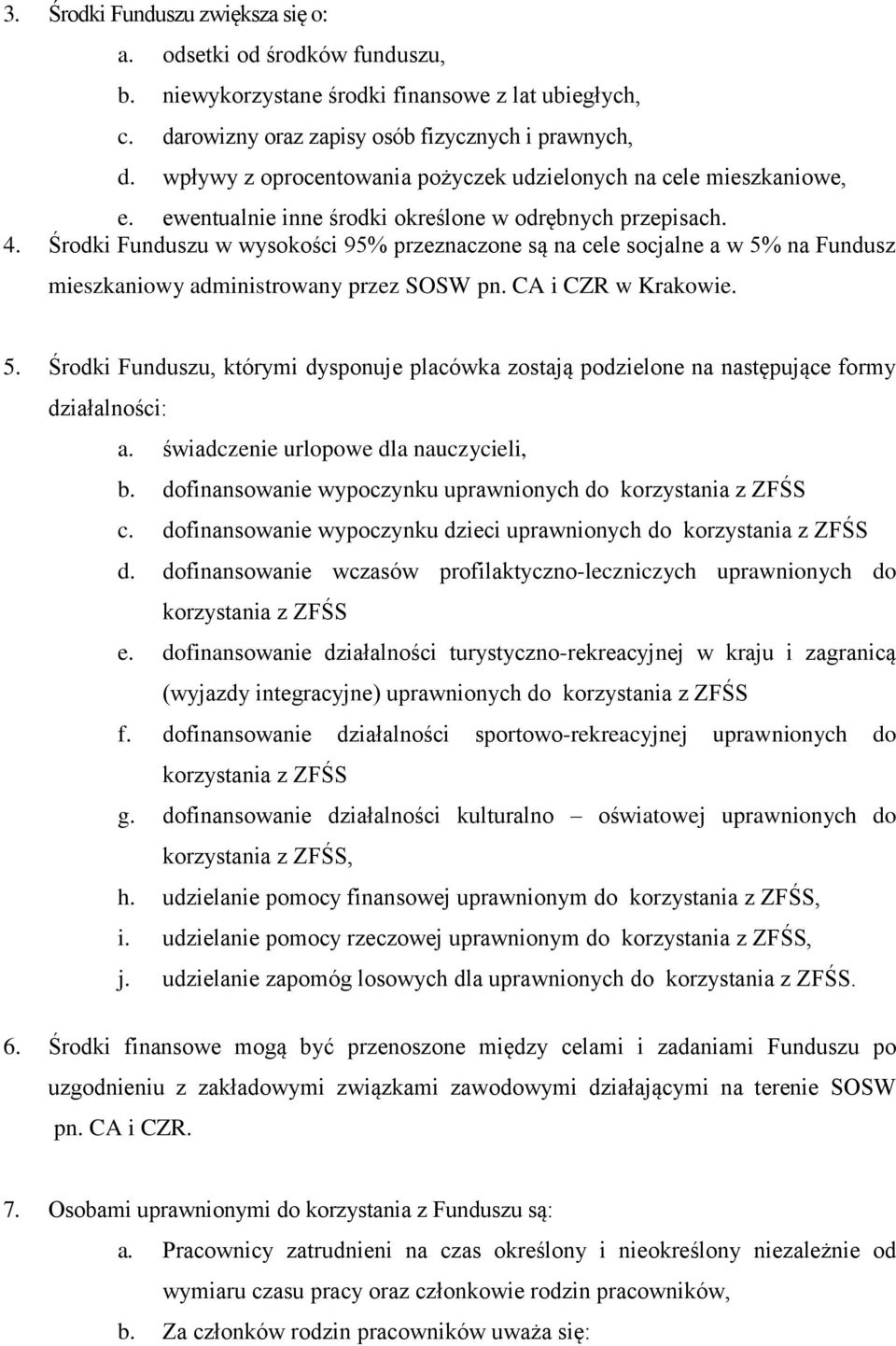 Środki Funduszu w wysokości 95% przeznaczone są na cele socjalne a w 5% na Fundusz mieszkaniowy administrowany przez SOSW pn. CA i CZR w Krakowie. 5. Środki Funduszu, którymi dysponuje placówka zostają podzielone na następujące formy działalności: a.