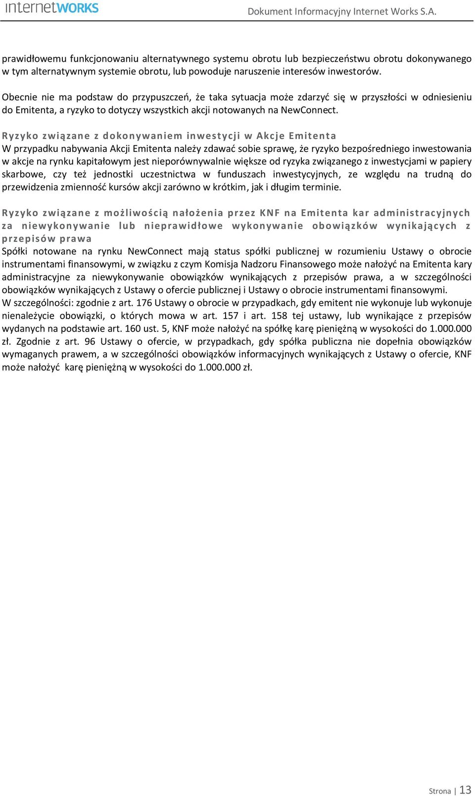 Obecnie nie ma podstaw do przypuszczeń, że taka sytuacja może zdarzyć się w przyszłości w odniesieniu do Emitenta, a ryzyko to dotyczy wszystkich akcji notowanych na NewConnect.