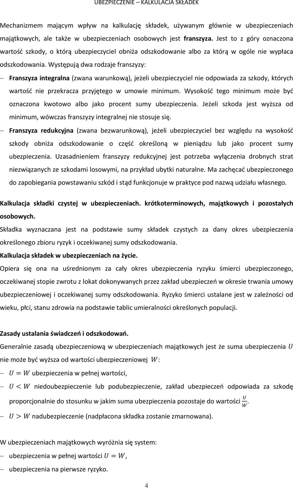 Występują dwa rodzaje franszyzy: Franszyza integralna (zwana warunkową), jeżeli ubezpieczyciel nie odpowiada za szkody, których wartość nie przekracza przyjętego w umowie minimum.