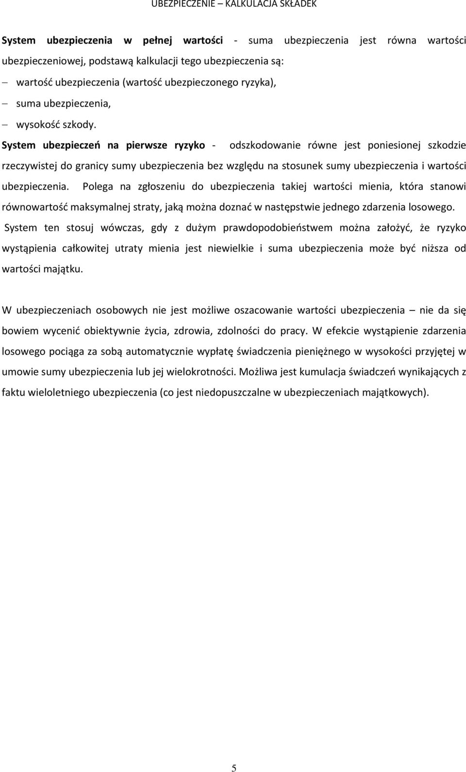 System ubezpieczeń na pierwsze ryzyko odszkodowanie równe jest poniesionej szkodzie rzeczywistej do granicy sumy ubezpieczenia bez względu na stosunek sumy ubezpieczenia i wartości ubezpieczenia.