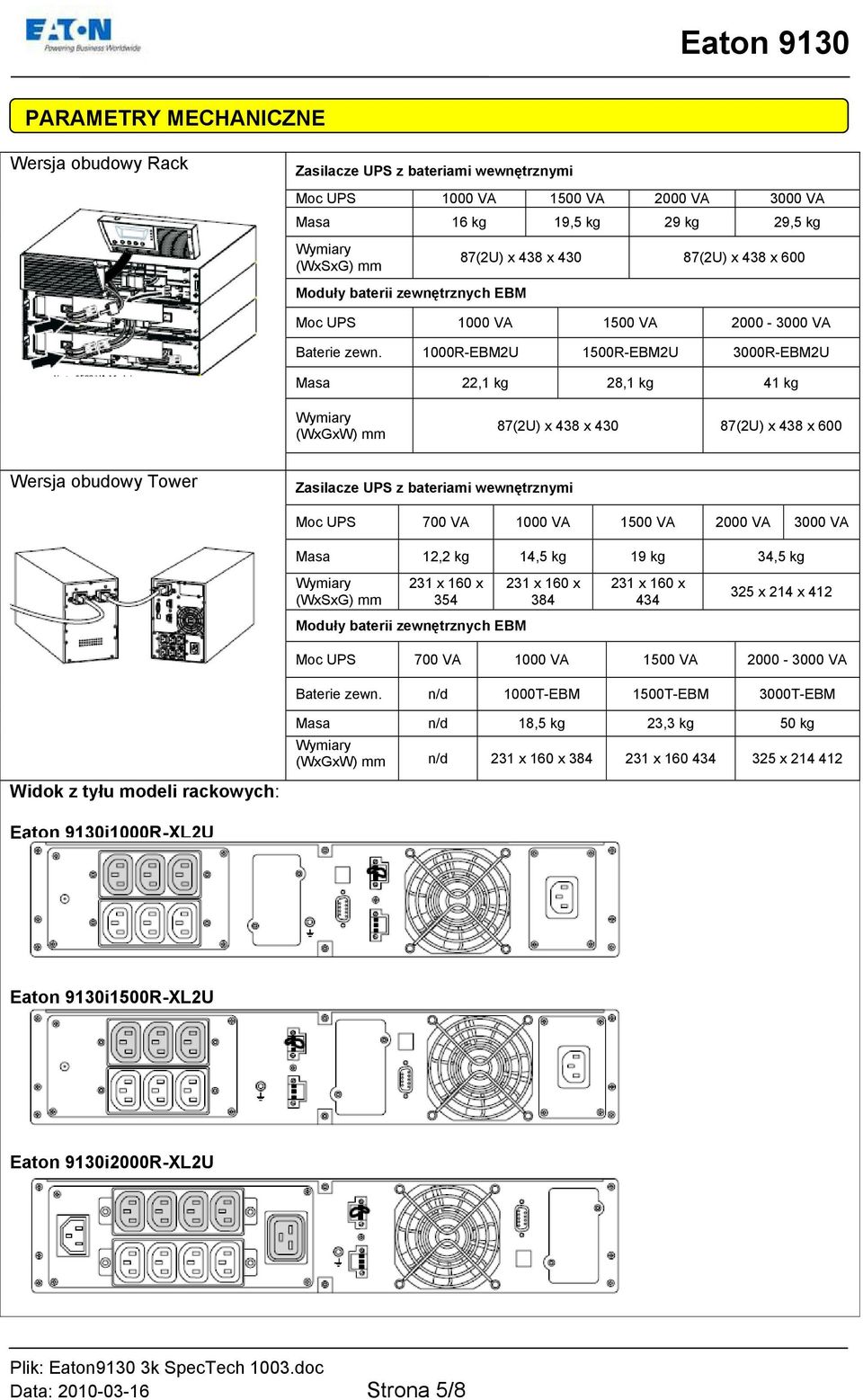 1000R-EBM2U 1500R-EBM2U 3000R-EBM2U Masa 22,1 kg 28,1 kg 41 kg Wymiary (WxGxW) mm 87(2U) x 438 x 430 87(2U) x 438 x 600 Wersja obudowy Tower Zasilacze UPS z bateriami wewnętrznymi Moc UPS 700 VA 1000