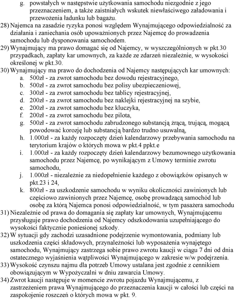 29) Wynajmujący ma prawo domagać się od Najemcy, w wyszczególnionych w pkt.30 przypadkach, zapłaty kar umownych, za każde ze zdarzeń niezależnie, w wysokości określonej w pkt.30. 30) Wynajmujący ma prawo do dochodzenia od Najemcy następujących kar umownych: a.