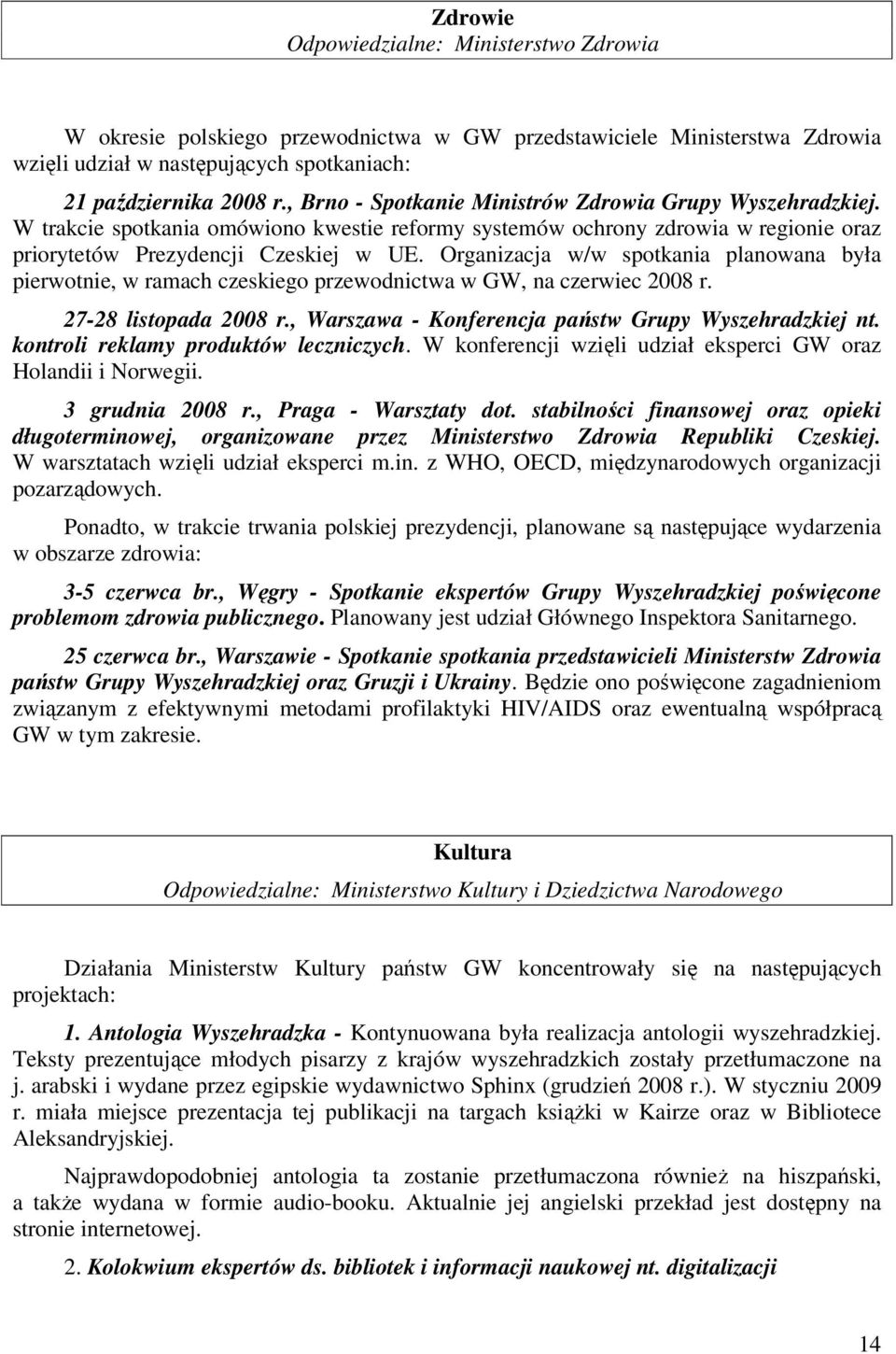 Organizacja w/w spotkania planowana była pierwotnie, w ramach czeskiego przewodnictwa w GW, na czerwiec 2008 r. 27-28 listopada 2008 r., Warszawa - Konferencja państw Grupy Wyszehradzkiej nt.