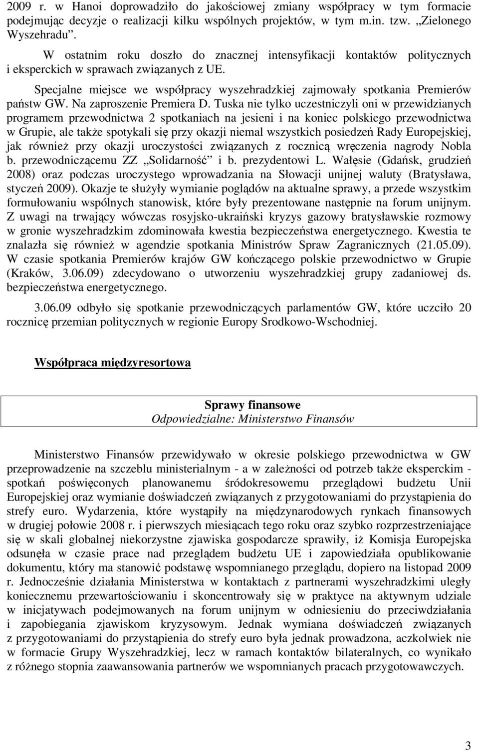 Specjalne miejsce we współpracy wyszehradzkiej zajmowały spotkania Premierów państw GW. Na zaproszenie Premiera D.