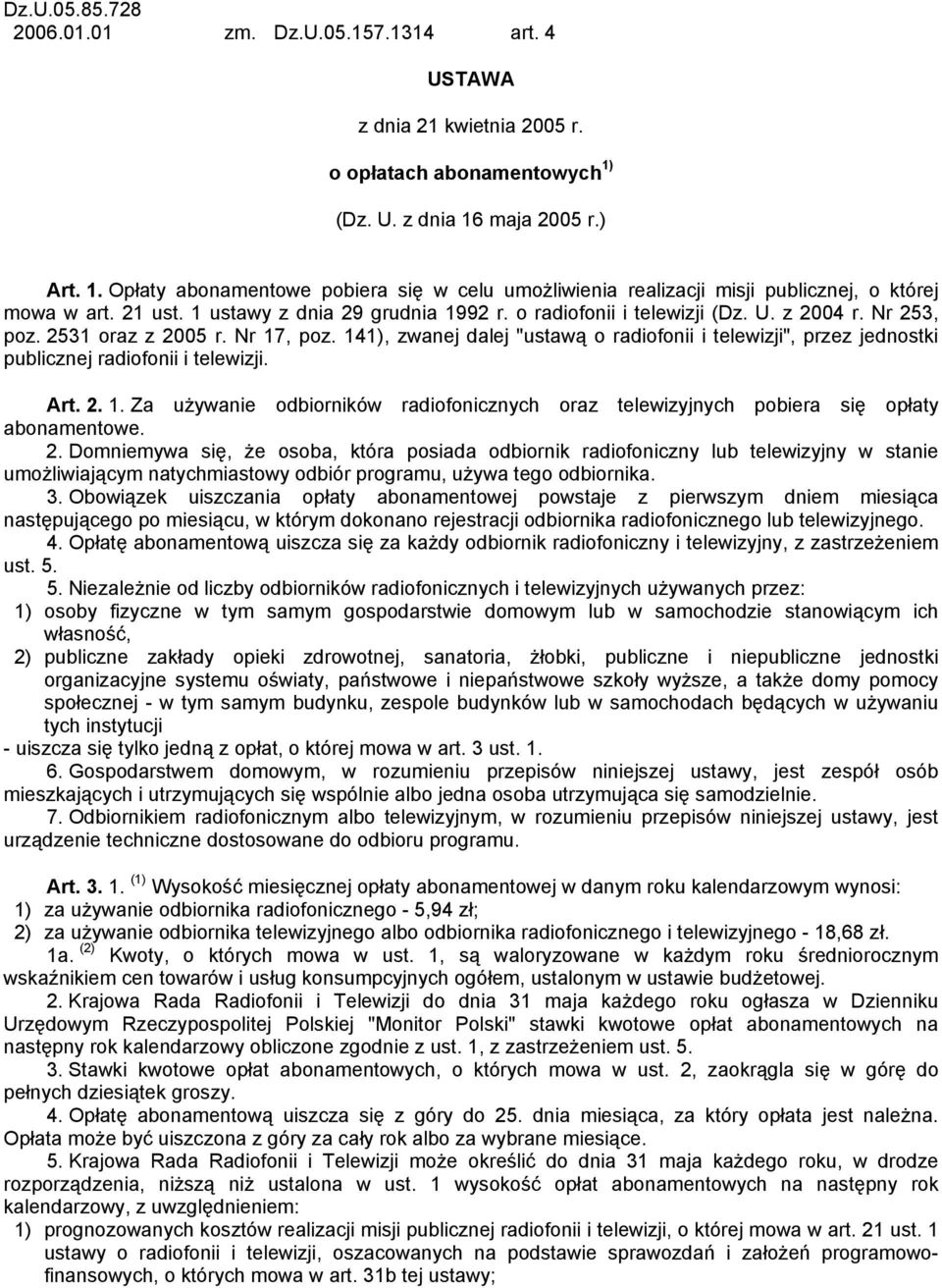 o radiofonii i telewizji (Dz. U. z 2004 r. Nr 253, poz. 2531 oraz z 2005 r. Nr 17, poz. 141), zwanej dalej "ustawą o radiofonii i telewizji", przez jednostki publicznej radiofonii i telewizji. Art. 2. 1. Za używanie odbiorników radiofonicznych oraz telewizyjnych pobiera się opłaty abonamentowe.