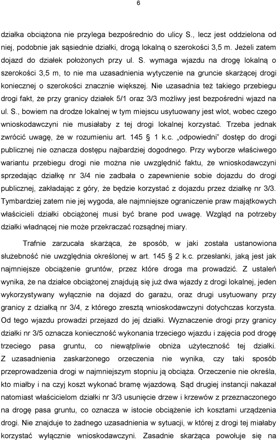 wymaga wjazdu na drogę lokalną o szerokości 3,5 m, to nie ma uzasadnienia wytyczenie na gruncie skarżącej drogi koniecznej o szerokości znacznie większej.