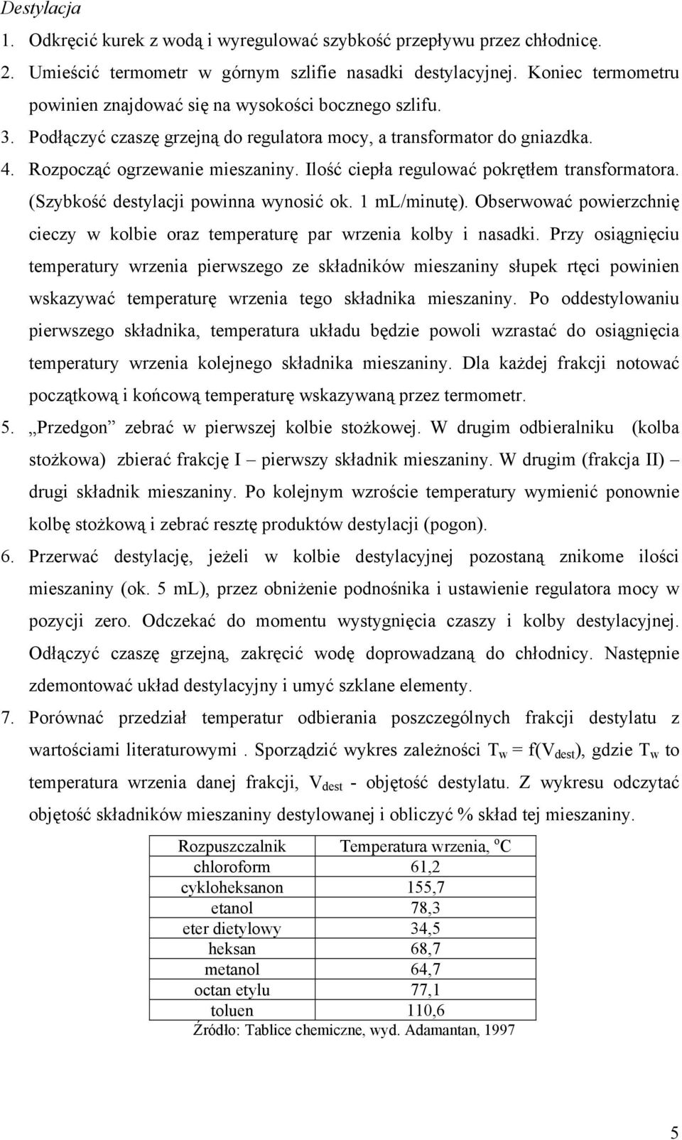 Ilość ciepła regulować pokrętłem transformatora. (Szybkość destylacji powinna wynosić ok. 1 ml/minutę). Obserwować powierzchnię cieczy w kolbie oraz temperaturę par wrzenia kolby i nasadki.