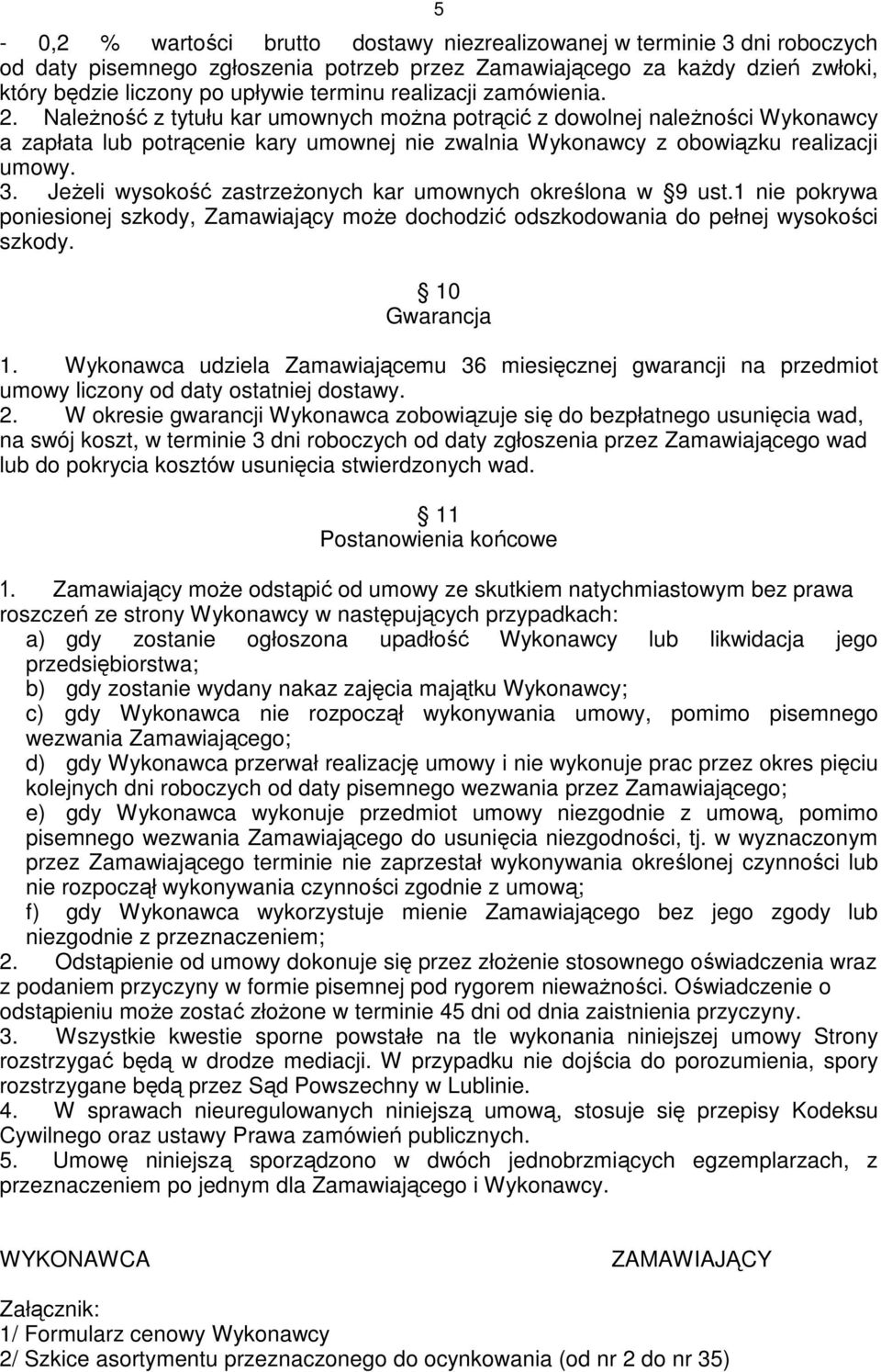 JeŜeli wysokość zastrzeŝonych kar umownych określona w 9 ust.1 nie pokrywa poniesionej szkody, Zamawiający moŝe dochodzić odszkodowania do pełnej wysokości szkody. 10 Gwarancja 1.