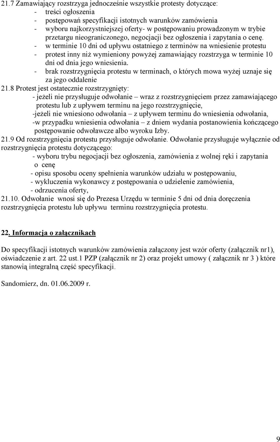 - w terminie 10 dni od upływu ostatniego z terminów na wniesienie protestu - protest inny niż wymieniony powyżej zamawiający rozstrzyga w terminie 10 dni od dnia jego wniesienia.