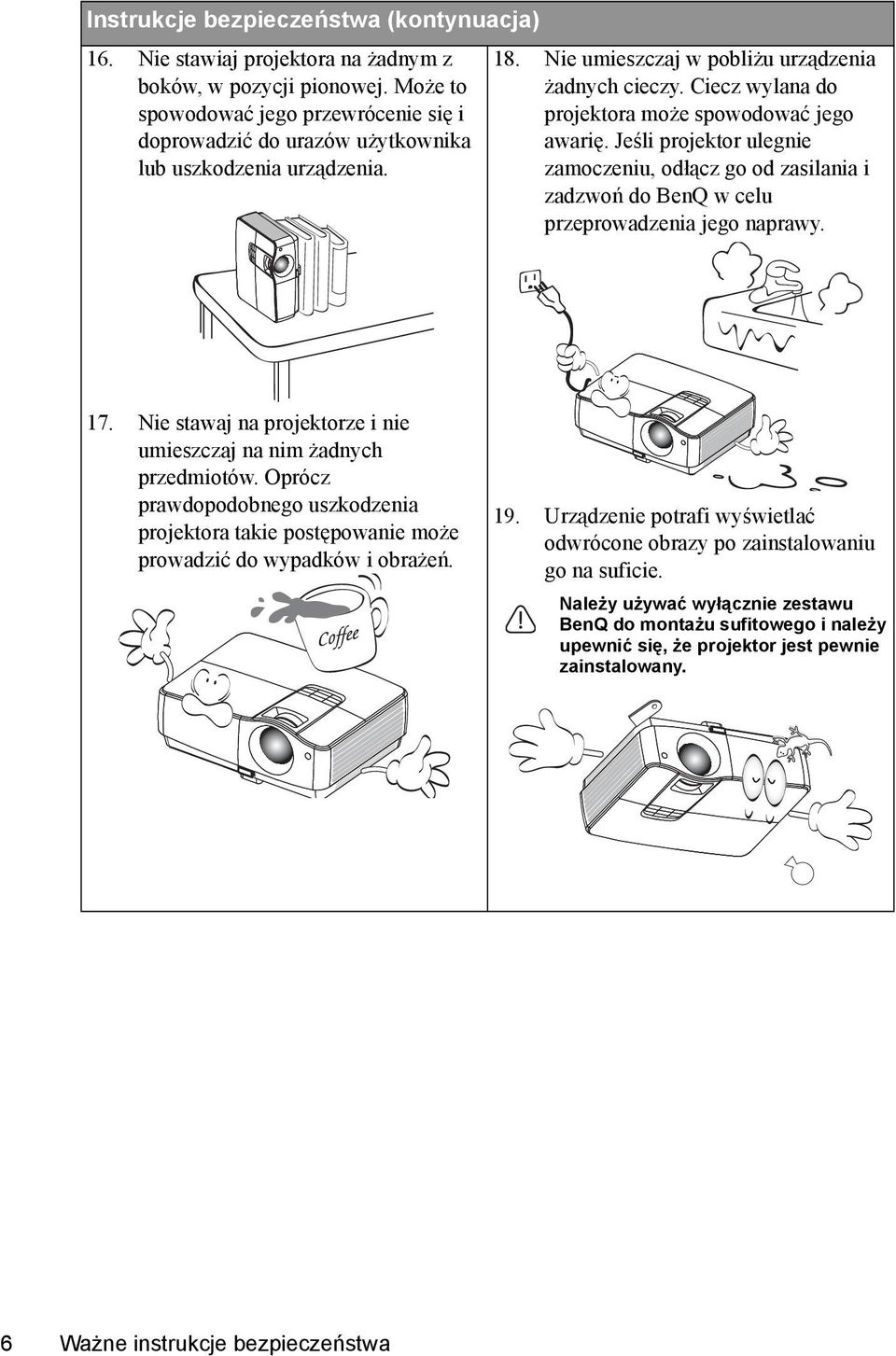 Ciecz wylana do projektora może spowodować jego awarię. Jeśli projektor ulegnie zamoczeniu, odłącz go od zasilania i zadzwoń do BenQ w celu przeprowadzenia jego naprawy. 17.