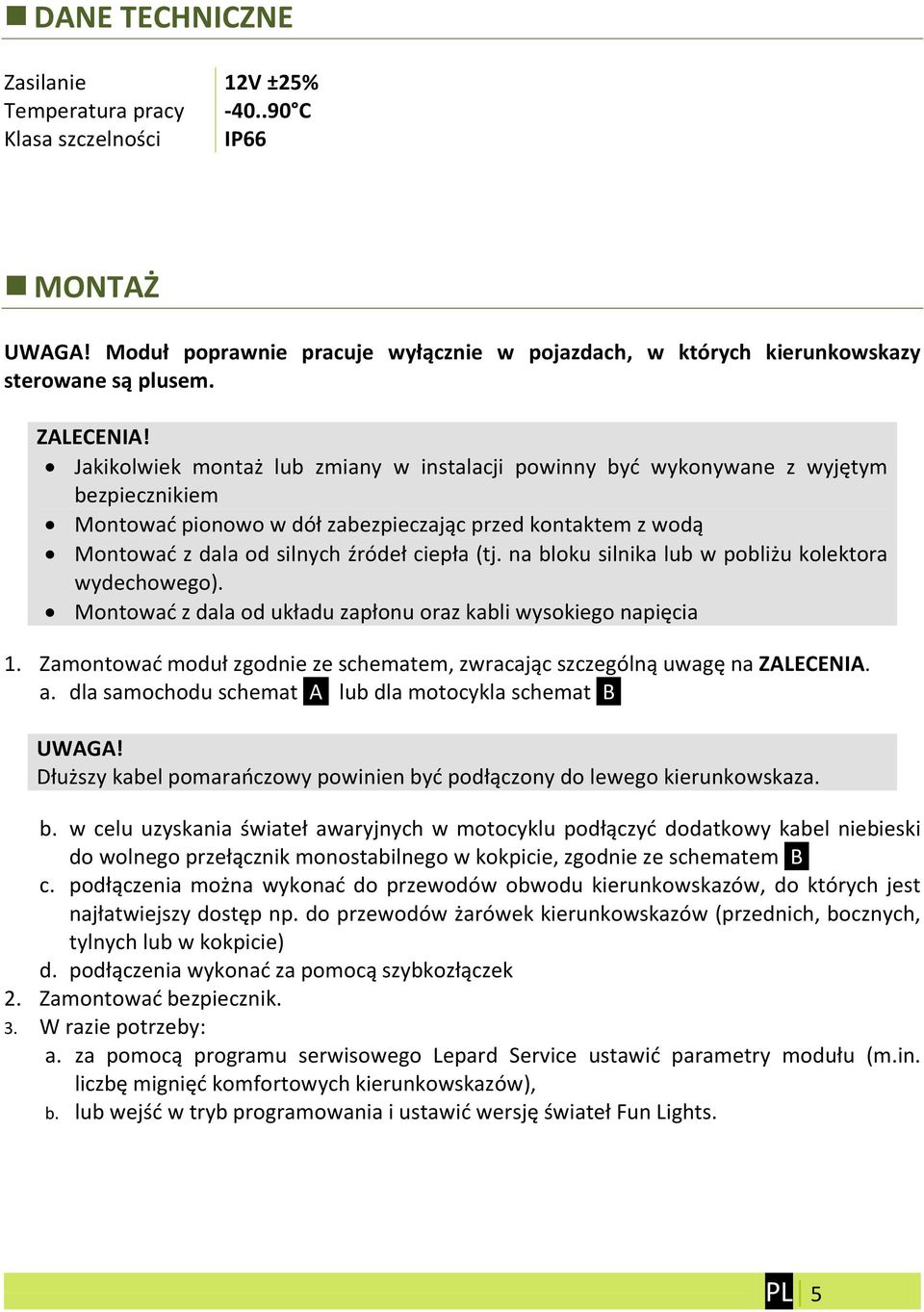 Jakikolwiek montaż lub zmiany w instalacji powinny byd wykonywane z wyjętym bezpiecznikiem Montowad pionowo w dół zabezpieczając przed kontaktem z wodą Montowad z dala od silnych źródeł ciepła (tj.