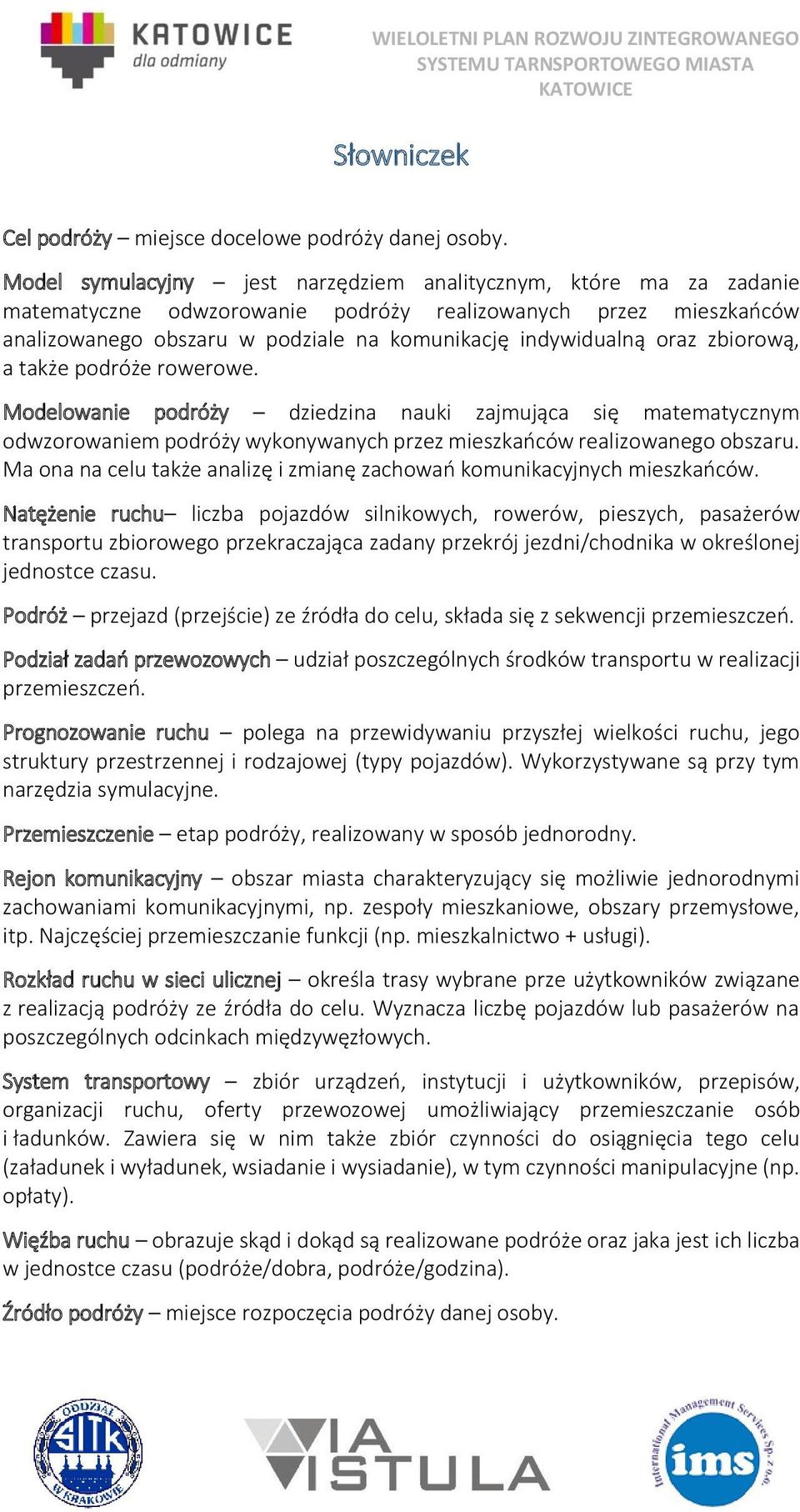 zbiorową, a także podróże rowerowe. Modelowanie podróży dziedzina nauki zajmująca się matematycznym odwzorowaniem podróży wykonywanych przez mieszkańców realizowanego obszaru.