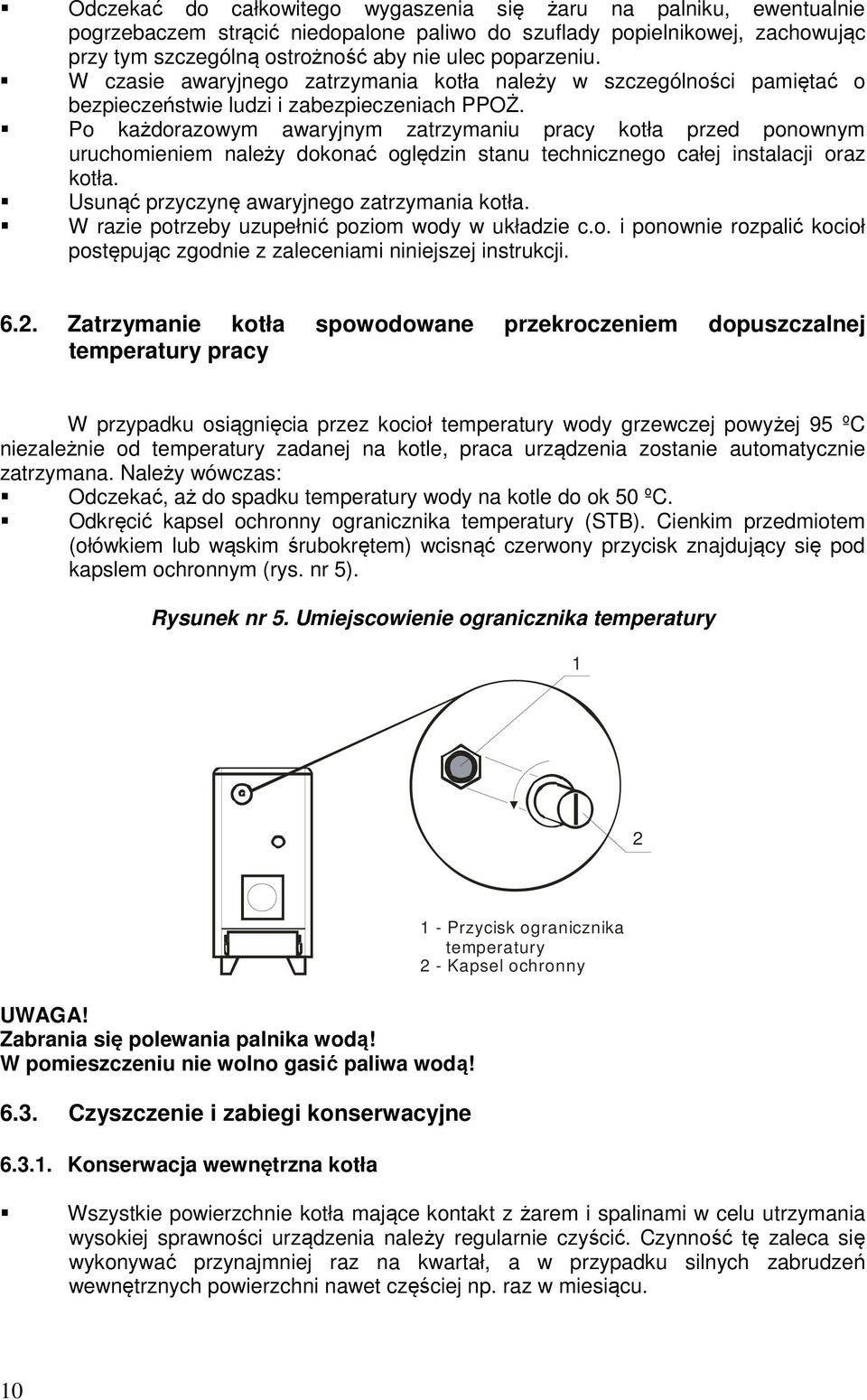 Po każdorazowym awaryjnym zatrzymaniu pracy kotła przed ponownym uruchomieniem należy dokonać oględzin stanu technicznego całej instalacji oraz kotła. Usunąć przyczynę awaryjnego zatrzymania kotła.