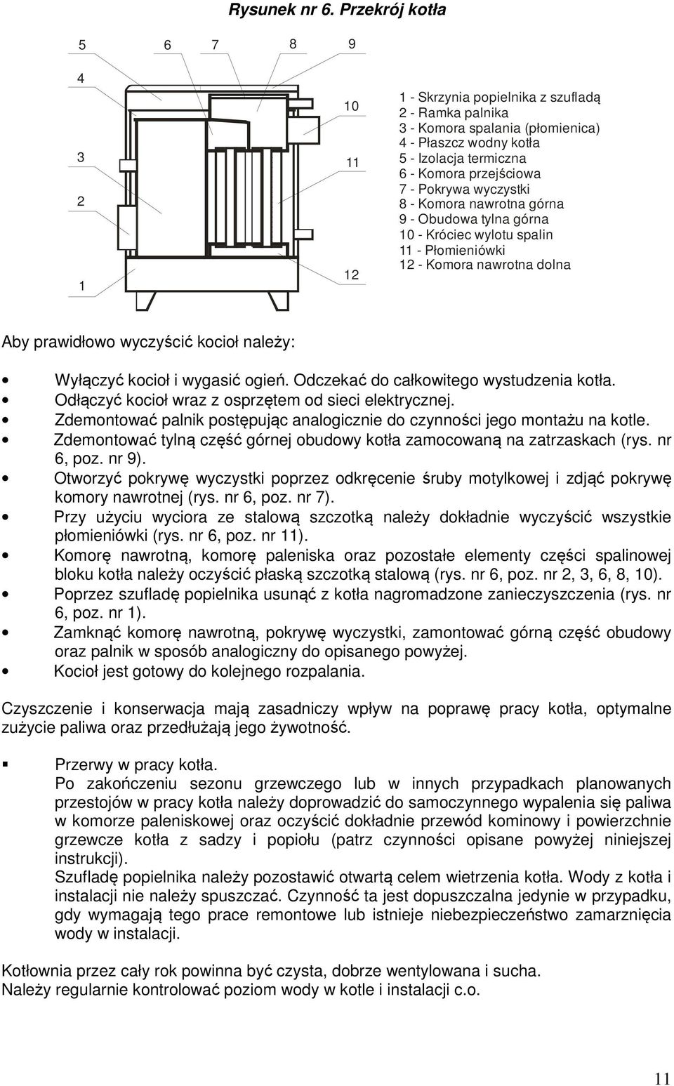 - Pokrywa wyczystki 8 - Komora nawrotna górna 9 - Obudowa tylna górna 10 - Króciec wylotu spalin 11 - Płomieniówki 12 - Komora nawrotna dolna Aby prawidłowo wyczyścić kocioł należy: Wyłączyć kocioł i