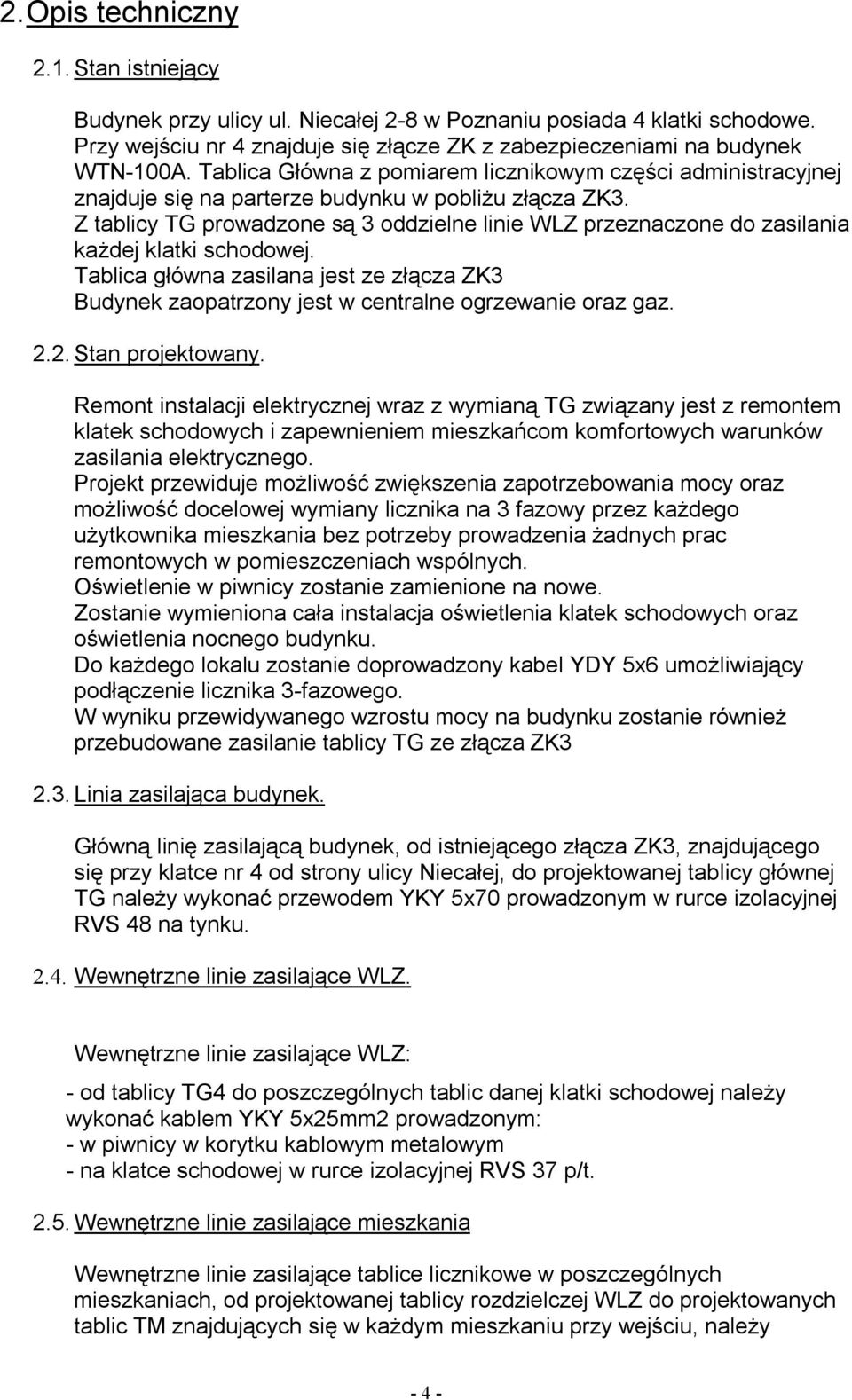 Z tablicy TG prowadzone są 3 oddzielne linie WLZ przeznaczone do zasilania każdej klatki schodowej. Tablica główna zasilana jest ze złącza ZK3 Budynek zaopatrzony jest w centralne ogrzewanie oraz gaz.