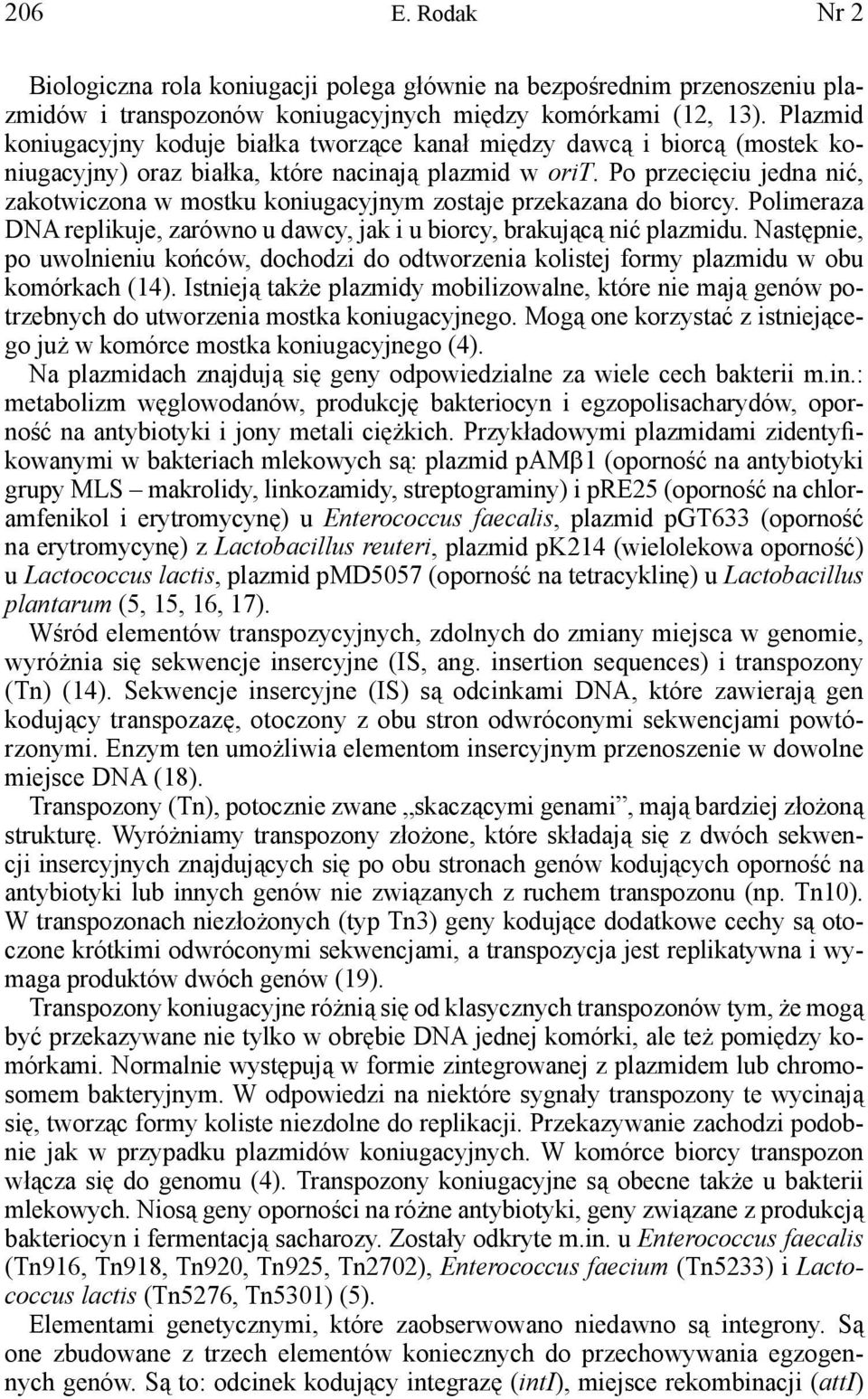 Po przecięciu jedna nić, zakotwiczona w mostku koniugacyjnym zostaje przekazana do biorcy. Polimeraza DNA replikuje, zarówno u dawcy, jak i u biorcy, brakującą nić plazmidu.