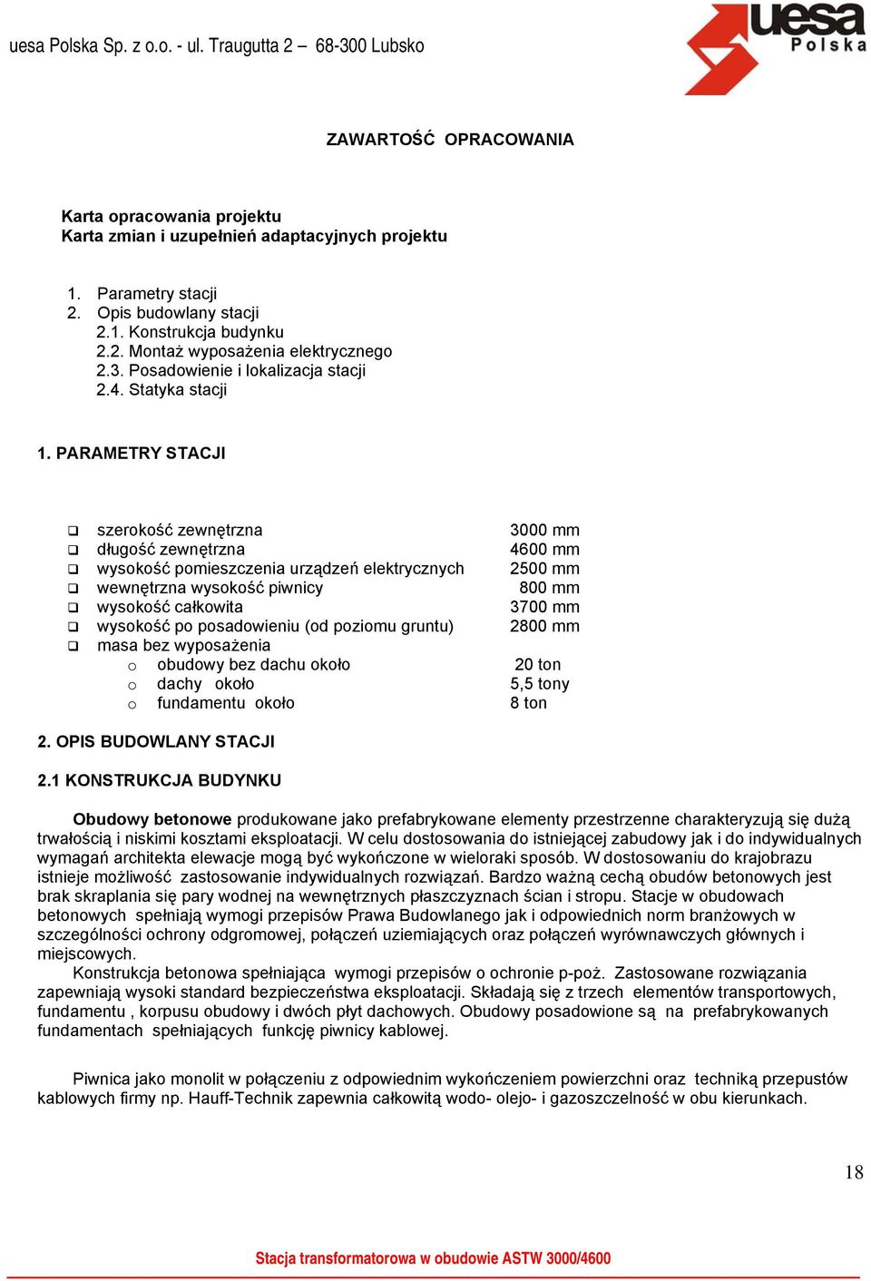 PARAMETRY STACJI szerokość zewnętrzna 3000 mm długość zewnętrzna 4600 mm wysokość pomieszczenia urządzeń elektrycznych 2500 mm wewnętrzna wysokość piwnicy 800 mm wysokość całkowita 3700 mm wysokość