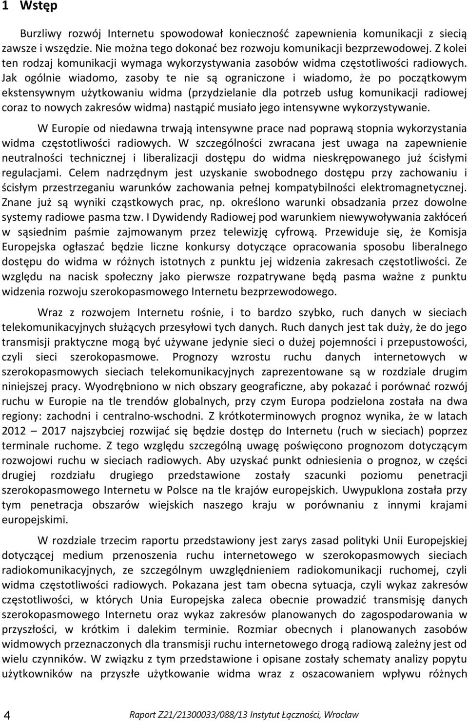 Jak ogólnie wiadomo, zasoby te nie są ograniczone i wiadomo, że po początkowym ekstensywnym użytkowaniu widma (przydzielanie dla potrzeb usług komunikacji radiowej coraz to nowych zakresów widma)