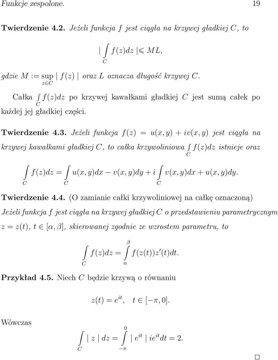 Jeżeli funkcja f(z) = u(x, y) + iv(x, y) jest cia gła na krzywej kawałkami gładkiej, to całka krzywoliniowa f(z)dz istnieje oraz f(z)dz = u(x, y)dx v(x, y)dy + i v(x, y)dx + u(x, y)dy. Twierdzenie 4.