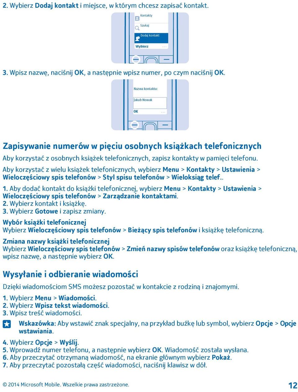 Aby korzystać z wielu książek telefonicznych, wybierz Menu > Kontakty > Ustawienia > Wieloczęściowy spis telefonów > Styl spisu telefonów > Wieloksiąg telef.. 1.