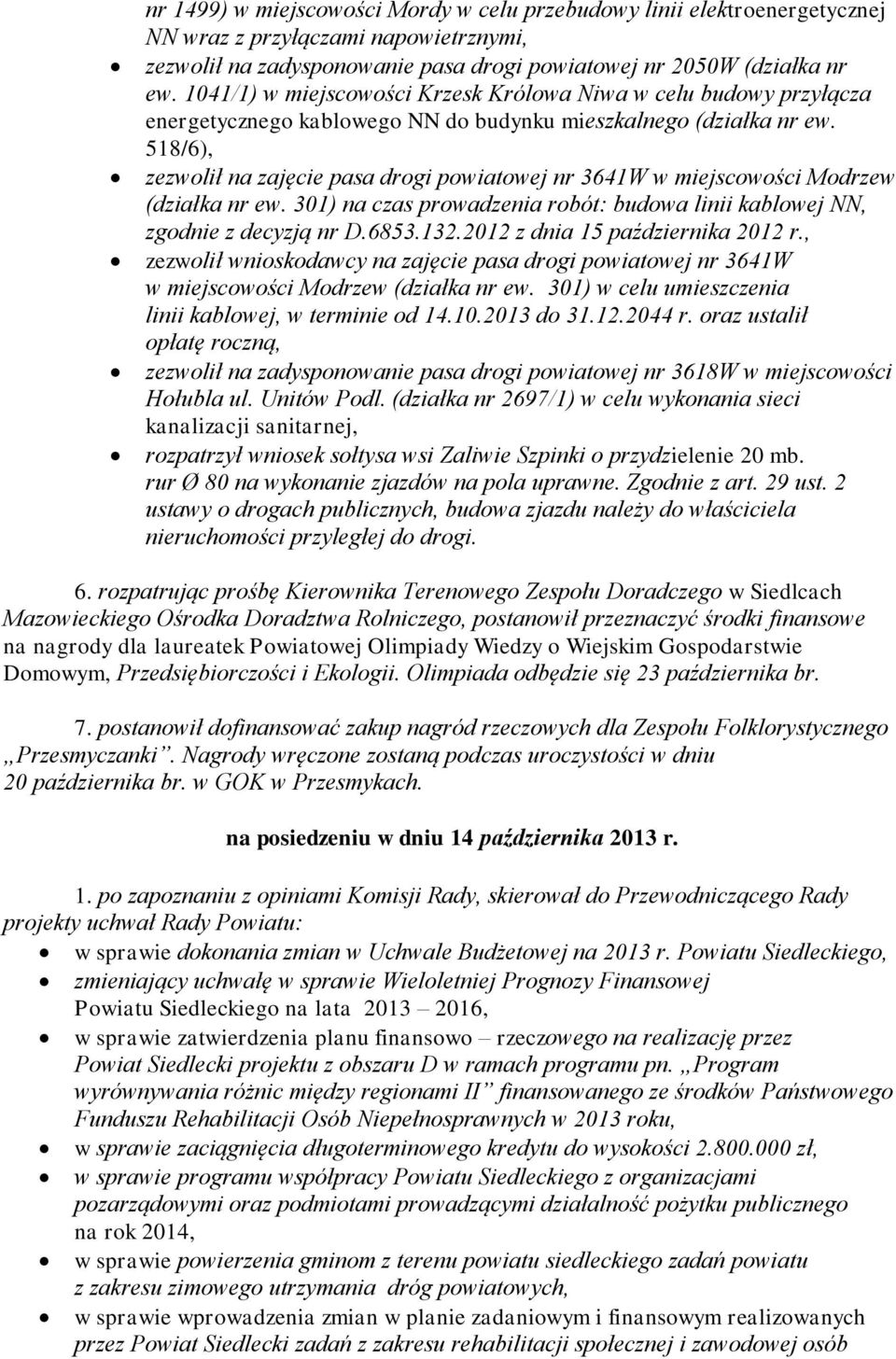 518/6), zezwolił na zajęcie pasa drogi powiatowej nr 3641W w miejscowości Modrzew (działka nr ew. 301) na czas prowadzenia robót: budowa linii kablowej NN, zgodnie z decyzją nr D.6853.132.