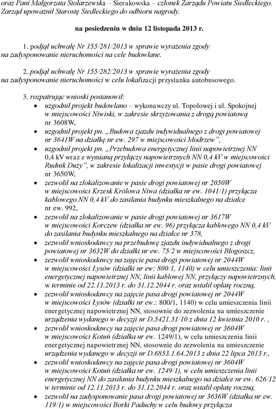 3. rozpatrując wnioski postanowił: uzgodnił projekt budowlano wykonawczy ul. Topolowej i ul. Spokojnej w miejscowości Niwiski, w zakresie skrzyżowania z drogą powiatową nr 3608W, uzgodnił projekt pn.