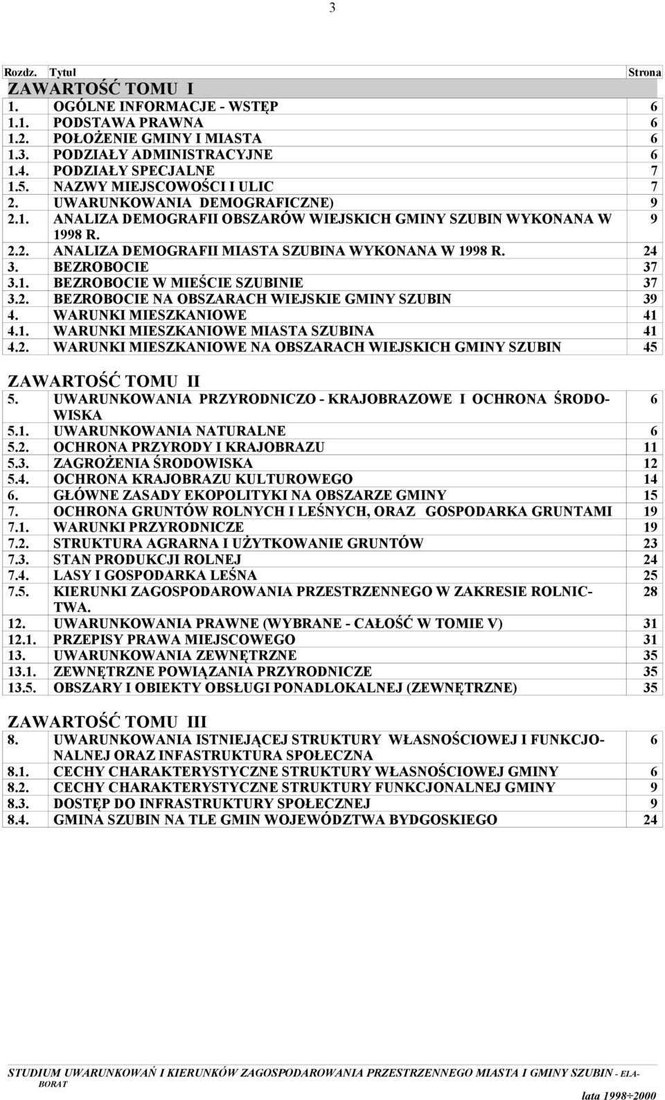 24 3. BEZROBOCIE 37 3.1. BEZROBOCIE W MIEŚCIE SZUBINIE 37 3.2. BEZROBOCIE NA OBSZARACH WIEJSKIE GMINY SZUBIN 39 4. WARUNKI MIESZKANIOWE 41 4.1. WARUNKI MIESZKANIOWE MIASTA SZUBINA 41 4.2. WARUNKI MIESZKANIOWE NA OBSZARACH WIEJSKICH GMINY SZUBIN 45 ZAWARTOŚĆ TOMU II 5.