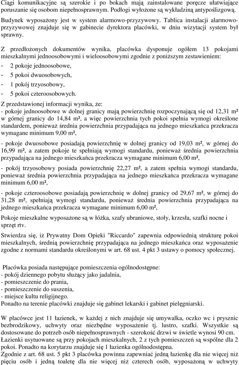 Z przedłożonych dokumentów wynika, placówka dysponuje ogółem 13 pokojami mieszkalnymi jednoosobowymi i wieloosobowymi zgodnie z poniższym zestawieniem: - 2 pokoje jednoosobowe, - 5 pokoi