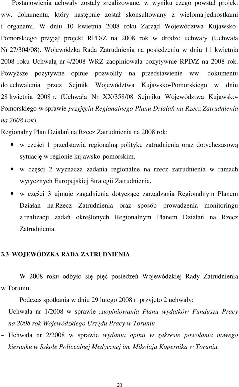 Wojewódzka Rada Zatrudnienia na posiedzeniu w dniu 11 kwietnia 2008 roku Uchwałą nr 4/2008 WRZ zaopiniowała pozytywnie RPD/Z na 2008 rok. PowyŜsze pozytywne opinie pozwoliły na przedstawienie ww.