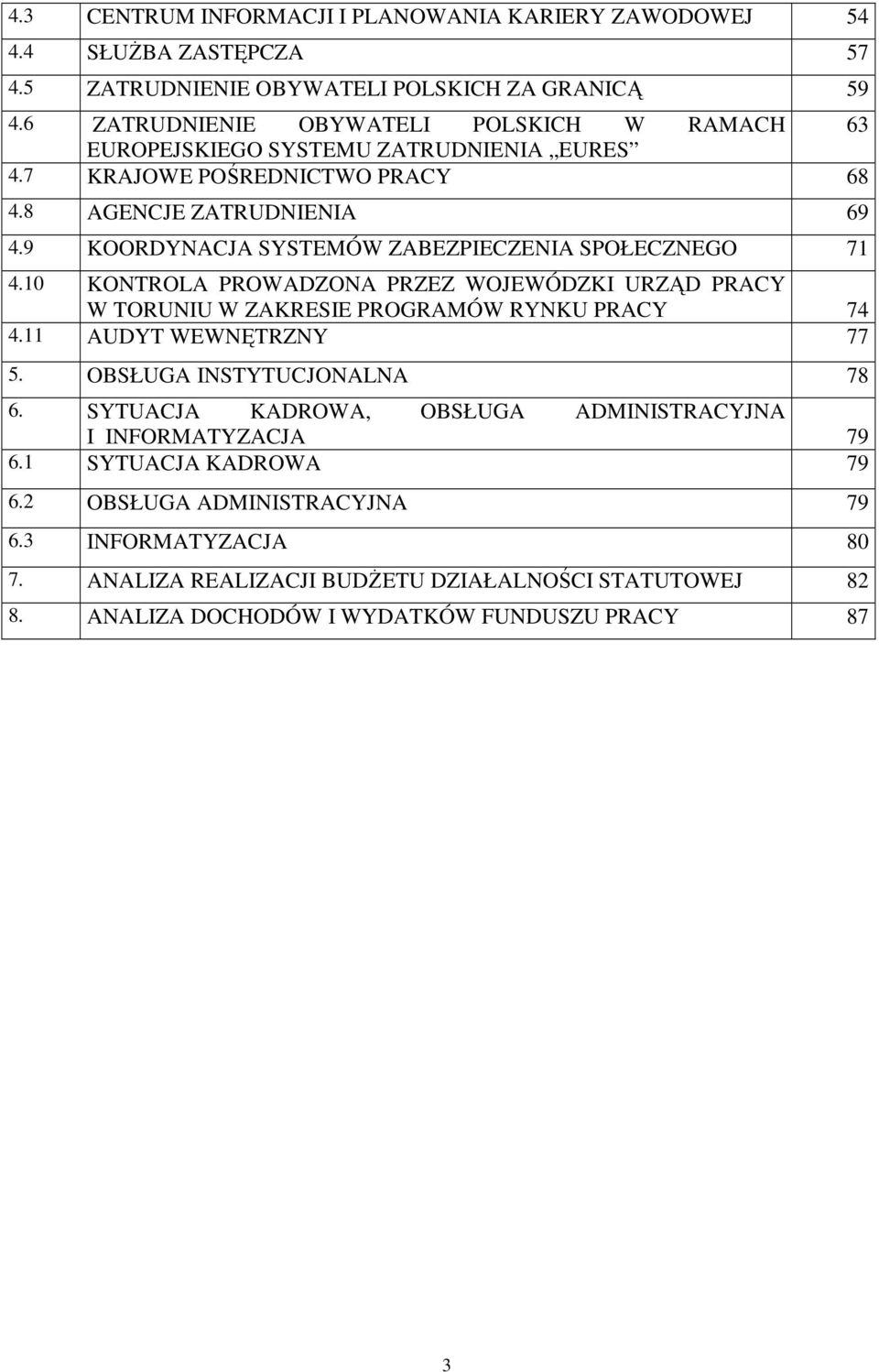 9 KOORDYNACJA SYSTEMÓW ZABEZPIECZENIA SPOŁECZNEGO 71 4.10 KONTROLA PROWADZONA PRZEZ WOJEWÓDZKI URZĄD PRACY W TORUNIU W ZAKRESIE PROGRAMÓW RYNKU PRACY 74 4.11 AUDYT WEWNĘTRZNY 77 5.