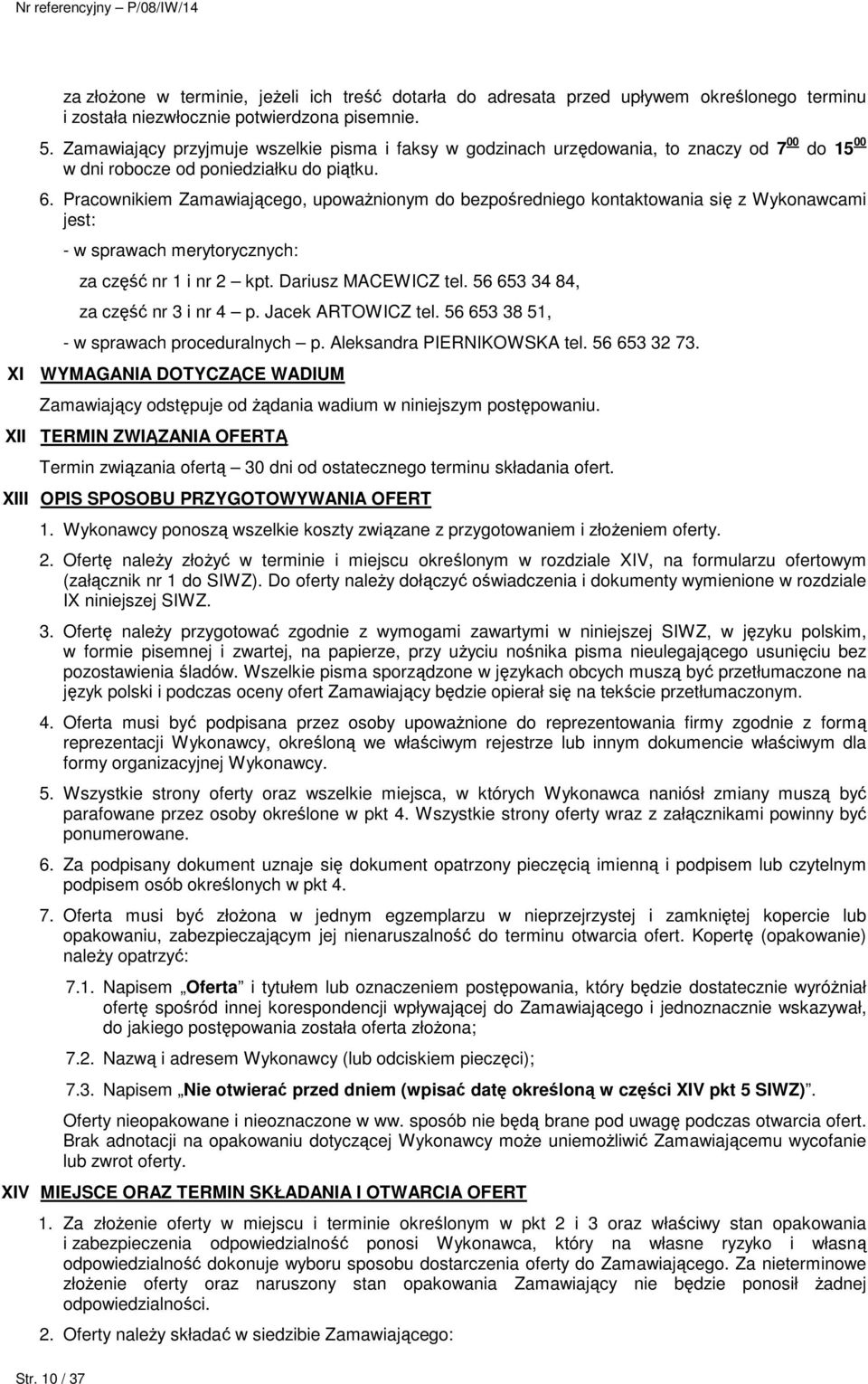 Pracownikiem Zamawiającego, upowaŝnionym do bezpośredniego kontaktowania się z Wykonawcami jest: - w sprawach merytorycznych: za część nr 1 i nr 2 kpt. Dariusz MACEWICZ tel.