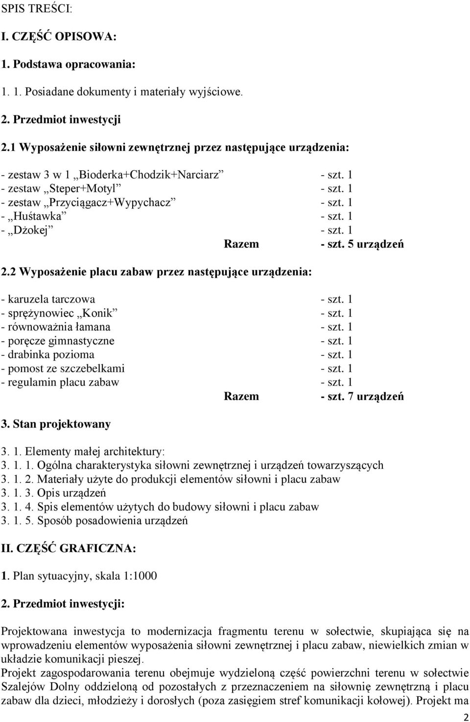 1 - Huśtawka - szt. 1 - Dżokej - szt. 1 Razem - szt. 5 urządzeń 2.2 Wyposażenie placu zabaw przez następujące urządzenia: - karuzela tarczowa - szt. 1 - sprężynowiec Konik - szt.