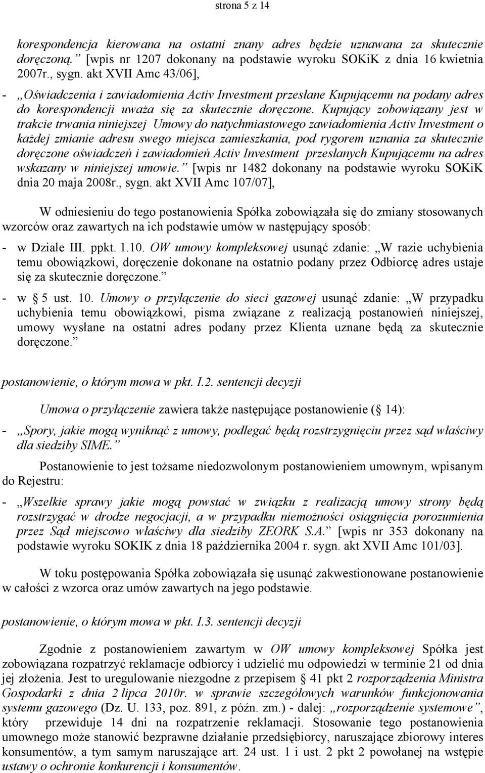 Kupujący zobowiązany jest w trakcie trwania niniejszej Umowy do natychmiastowego zawiadomienia Activ Investment o każdej zmianie adresu swego miejsca zamieszkania, pod rygorem uznania za skutecznie