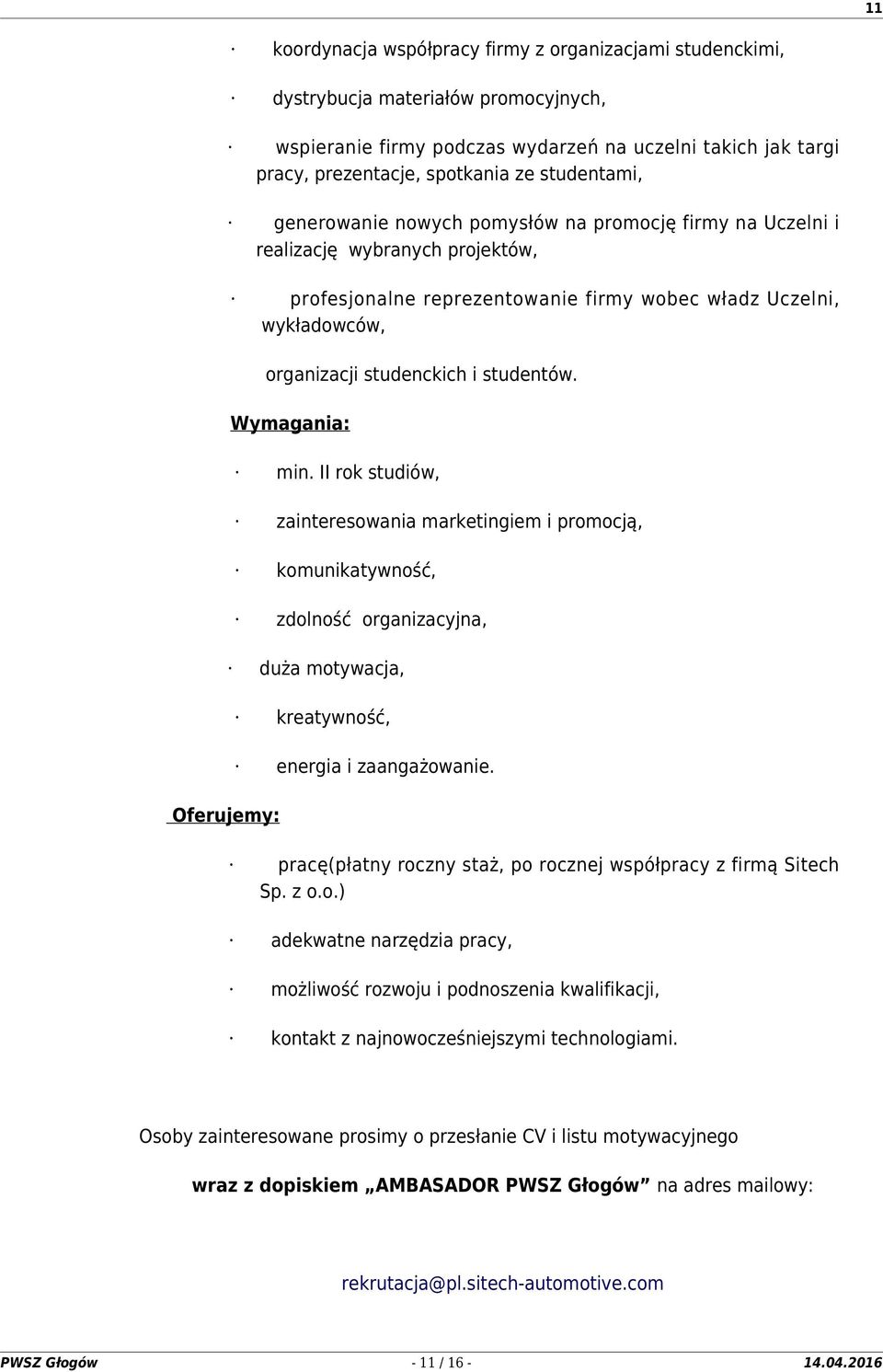 studenckich i studentów. Wymagania: min. II rok studiów, zainteresowania marketingiem i promocją, komunikatywność, zdolność organizacyjna, duża motywacja, kreatywność, energia i zaangażowanie.