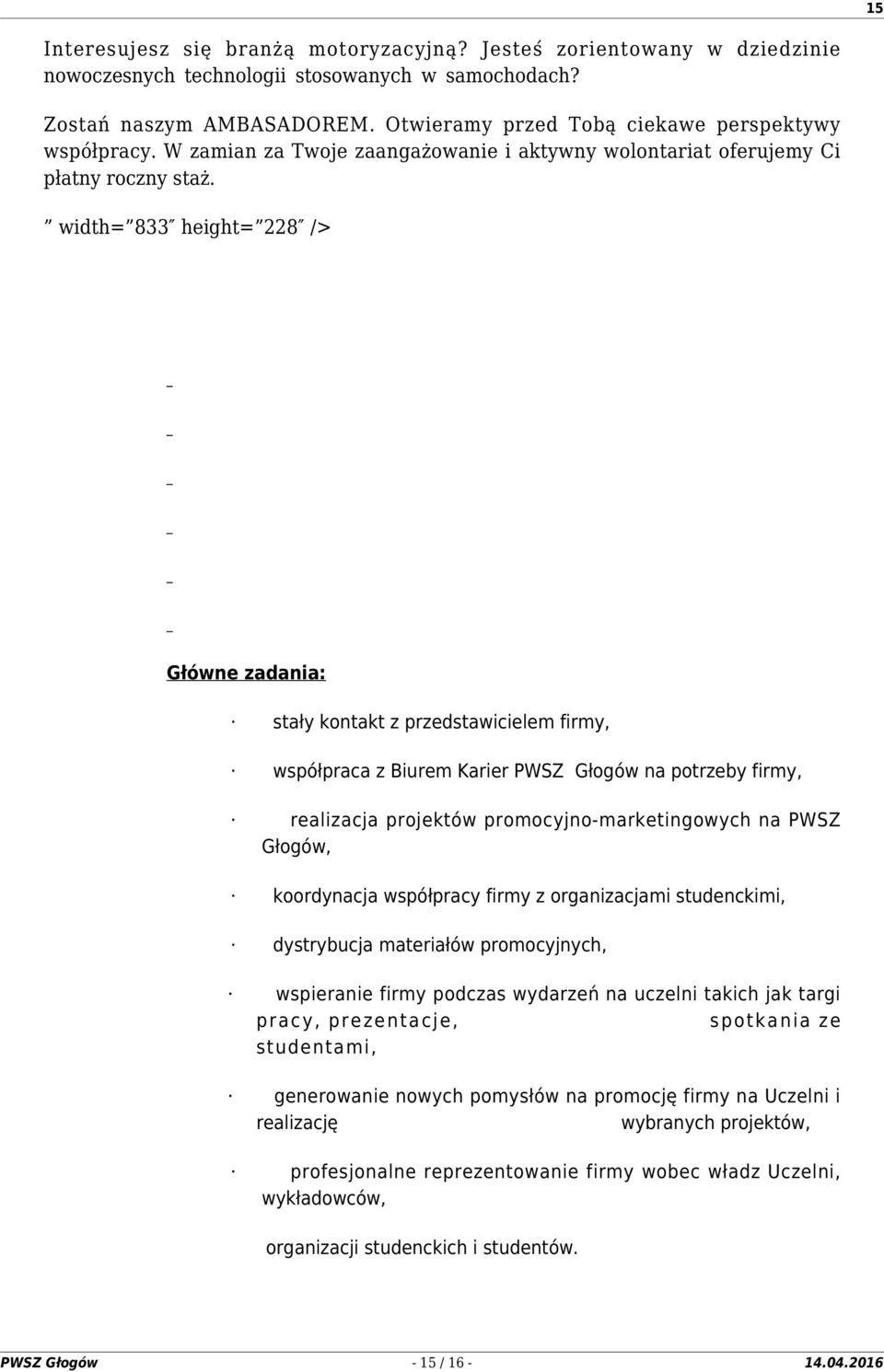 width= 833 height= 228 /> Główne zadania: stały kontakt z przedstawicielem firmy, współpraca z Biurem Karier PWSZ Głogów na potrzeby firmy, realizacja projektów promocyjno-marketingowych na PWSZ