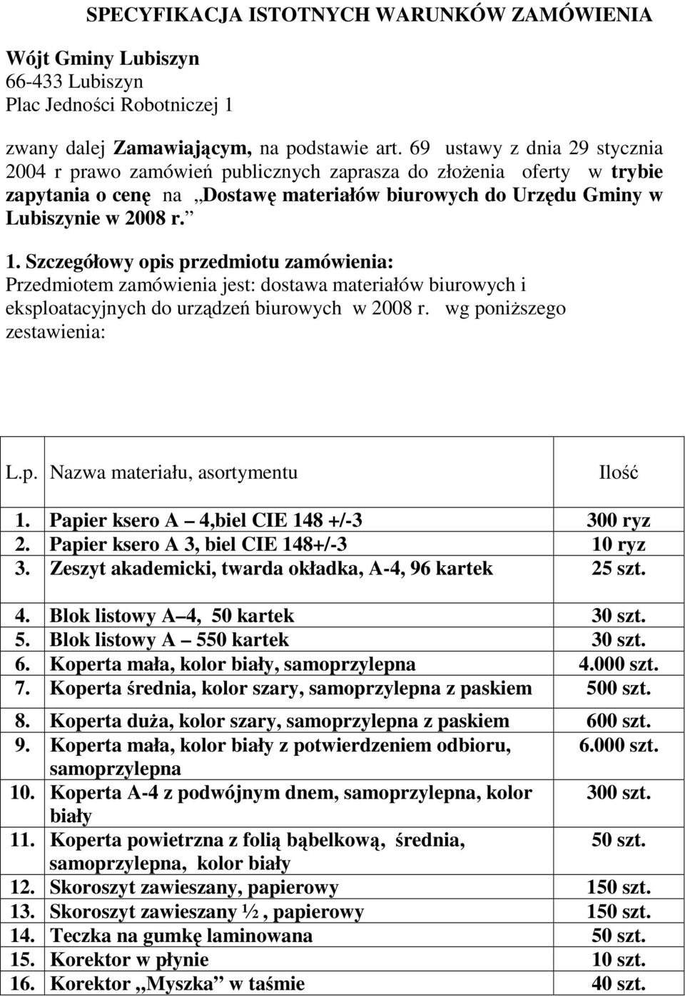 Szczegółowy opis przedmiotu zamówienia: Przedmiotem zamówienia jest: dostawa materiałów biurowych i eksploatacyjnych do urządzeń biurowych w 2008 r. wg poniŝszego zestawienia: L.p. Nazwa materiału, asortymentu Ilość 1.