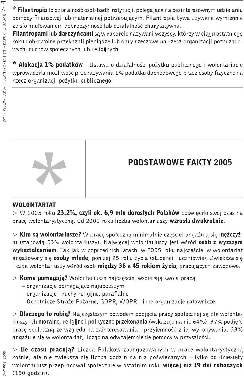 Filantropami lub darczyńcami są w raporcie nazywani wszyscy, którzy w ciągu ostatniego roku dobrowolne przekazali pieniądze lub dary rzeczowe na rzecz organizacji pozarządowych, ruchów społecznych