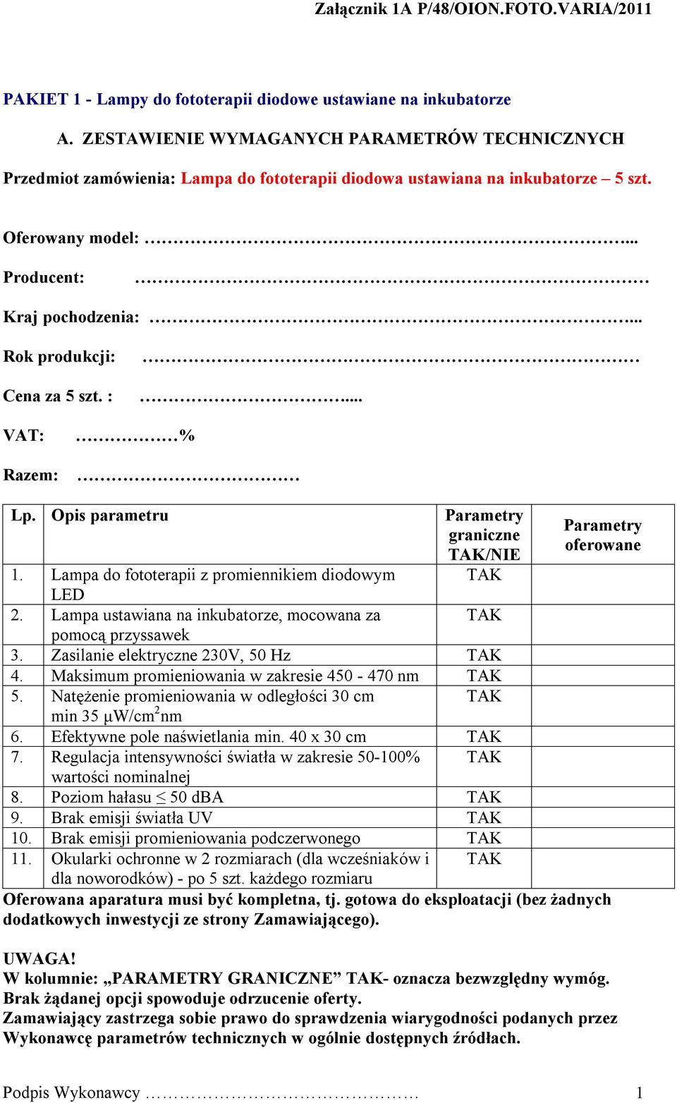 Zasilanie elektryczne 230V, 50 Hz 4. Maksimum promieniowania w zakresie 450-470 nm 5. Natężenie promieniowania w odległości 30 cm min 35 μw/cm 2 nm 6. Efektywne pole naświetlania min. 40 x 30 cm 7.